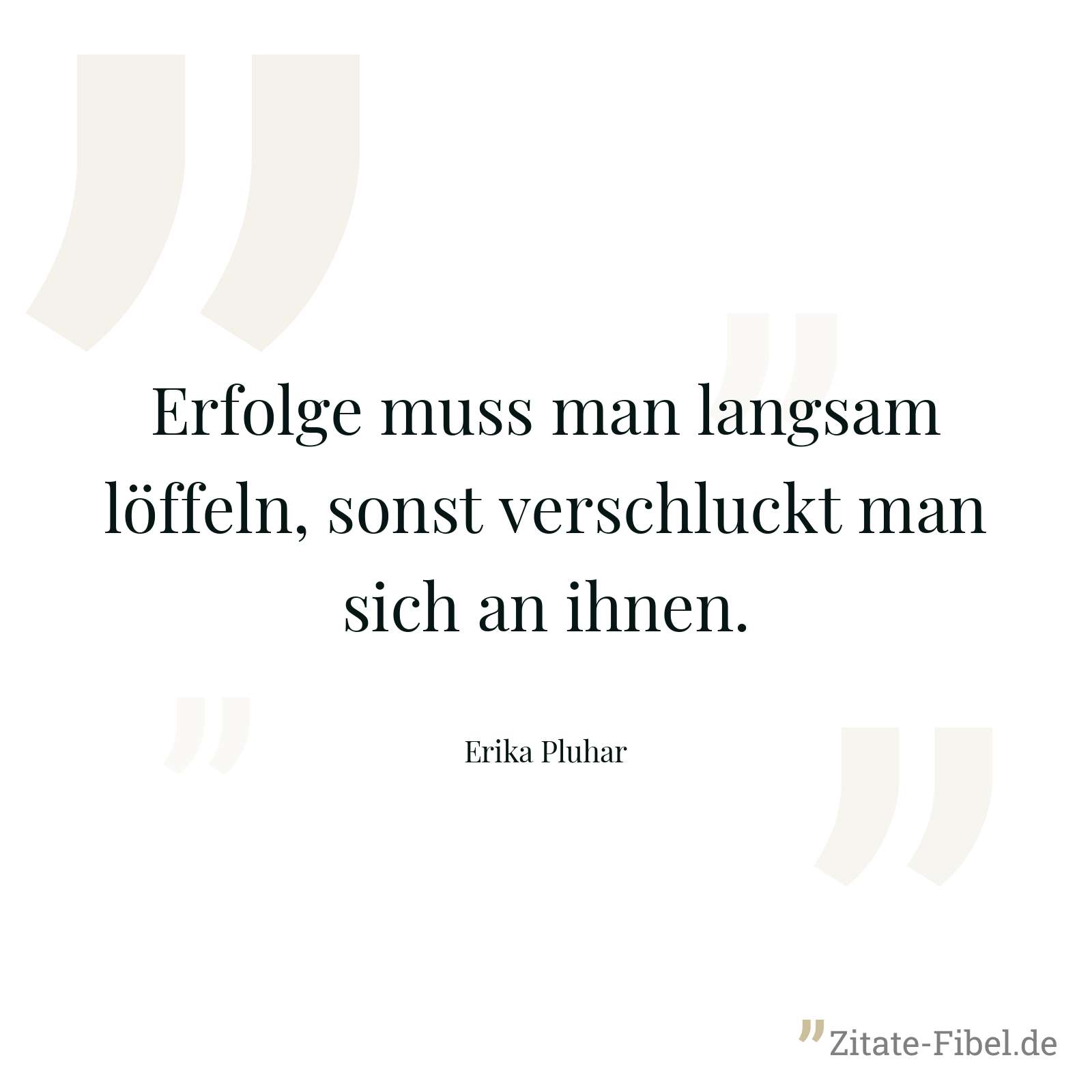 Erfolge muss man langsam löffeln, sonst verschluckt man sich an ihnen. - Erika Pluhar