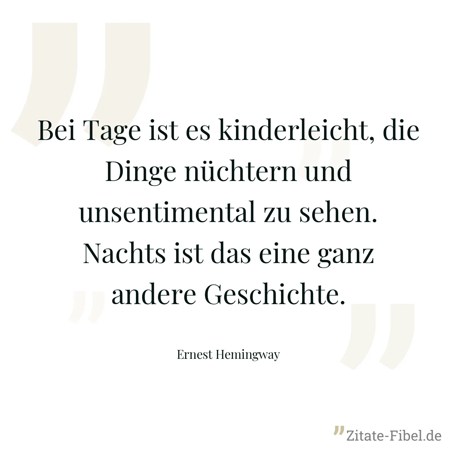 Bei Tage ist es kinderleicht, die Dinge nüchtern und unsentimental zu sehen. Nachts ist das eine ganz andere Geschichte. - Ernest Hemingway