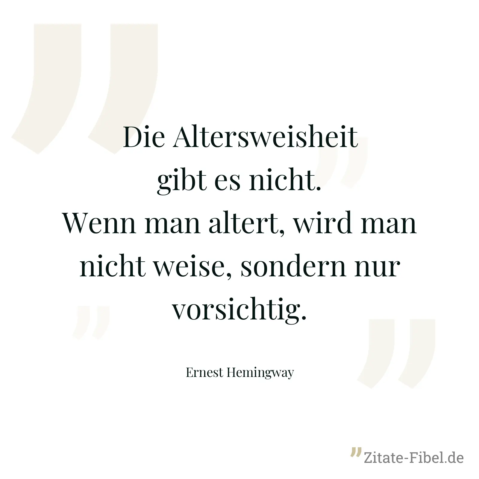 Die Altersweisheit gibt es nicht. Wenn man altert, wird man nicht weise, sondern nur vorsichtig. - Ernest Hemingway