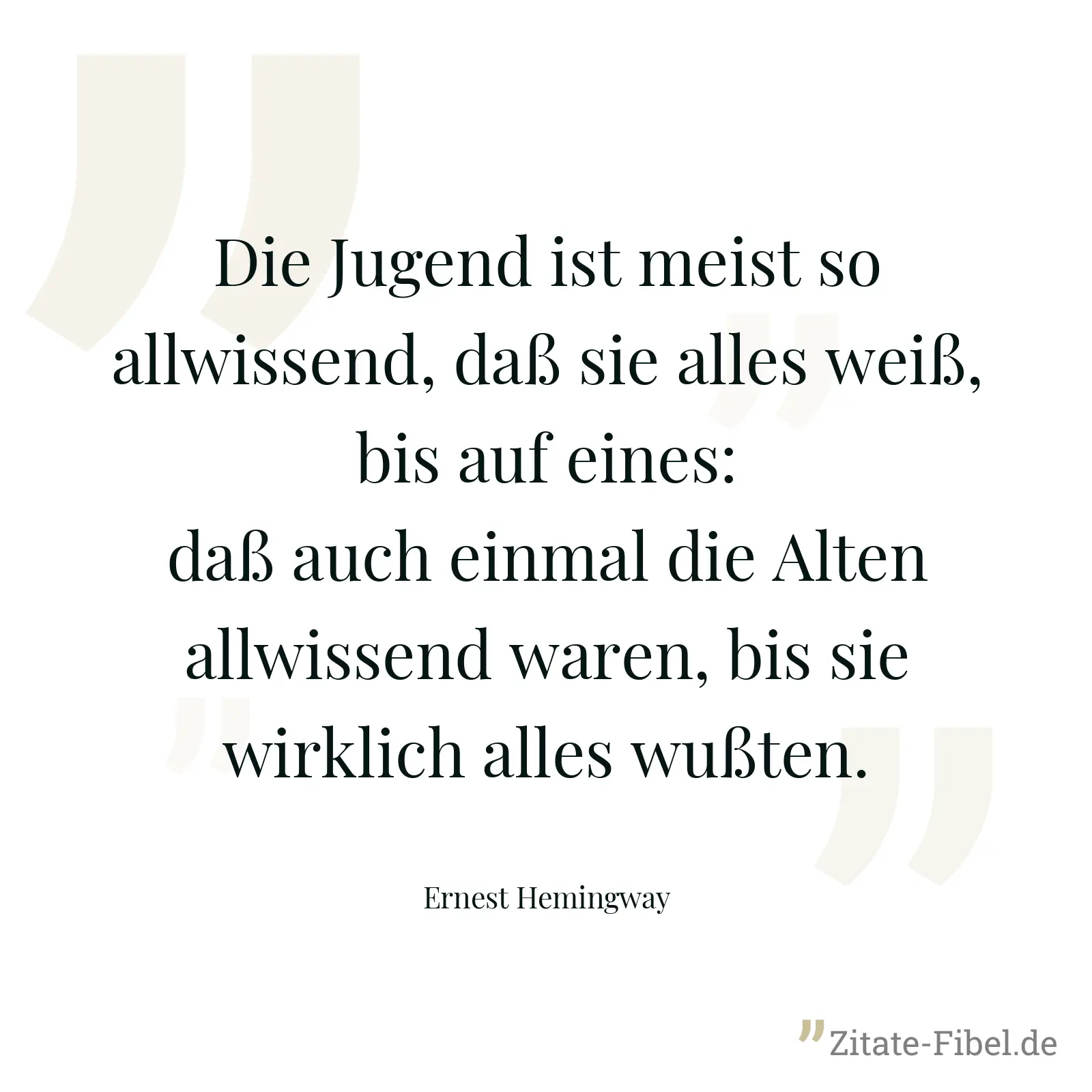Die Jugend ist meist so allwissend, daß sie alles weiß, bis auf eines: daß auch einmal die Alten allwissend waren, bis sie wirklich alles wußten. - Ernest Hemingway