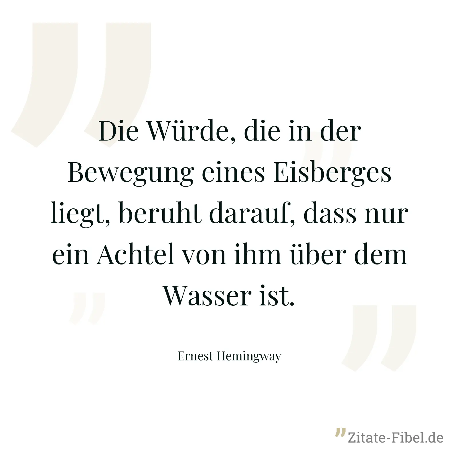 Die Würde, die in der Bewegung eines Eisberges liegt, beruht darauf, dass nur ein Achtel von ihm über dem Wasser ist. - Ernest Hemingway