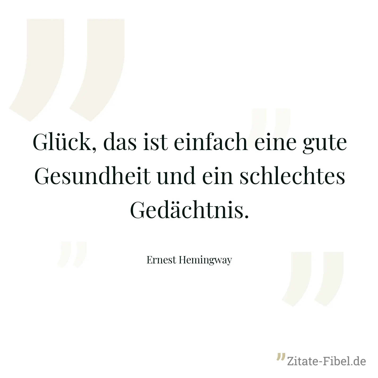 Glück, das ist einfach eine gute Gesundheit und ein schlechtes Gedächtnis. - Ernest Hemingway