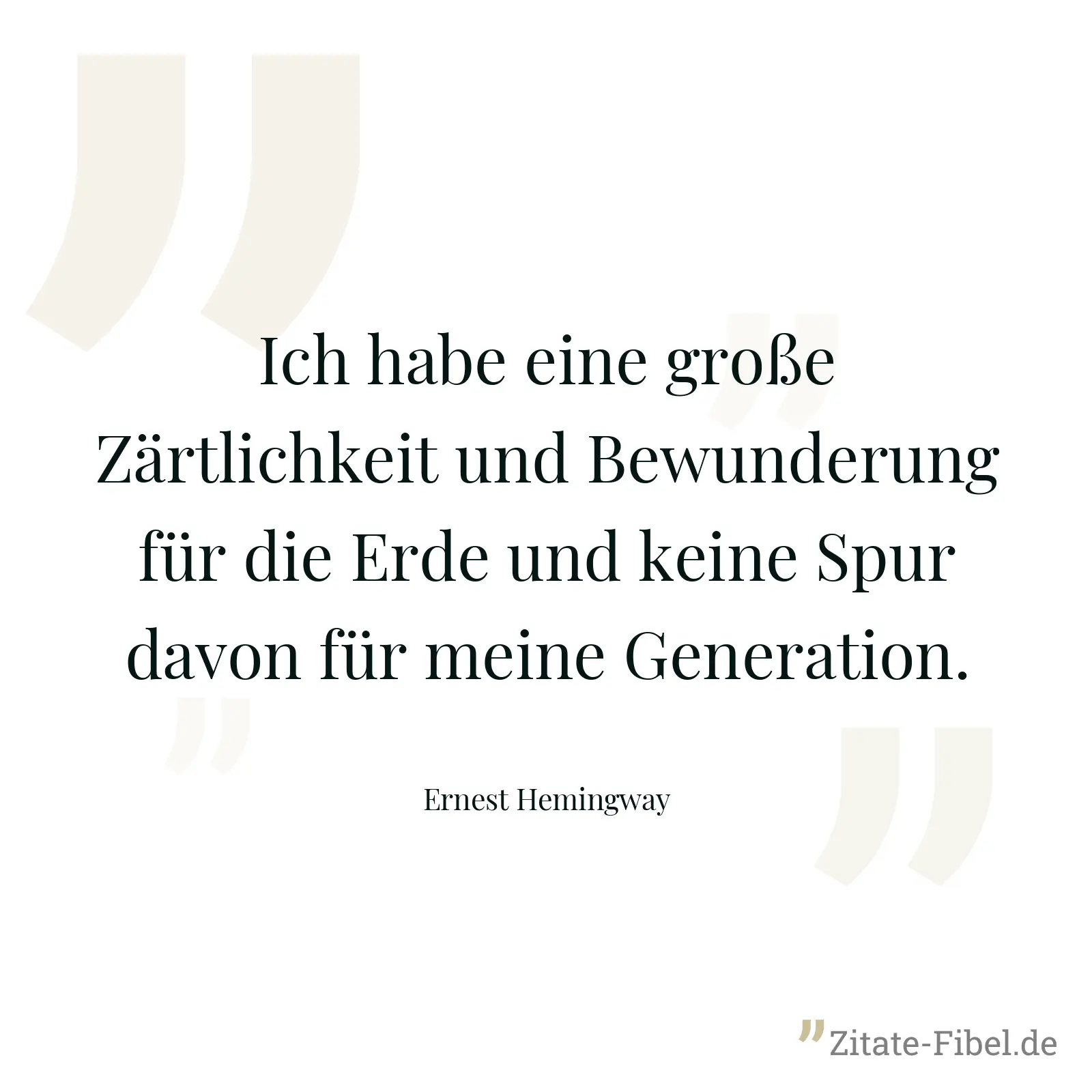 Ich habe eine große Zärtlichkeit und Bewunderung für die Erde und keine Spur davon für meine Generation. - Ernest Hemingway