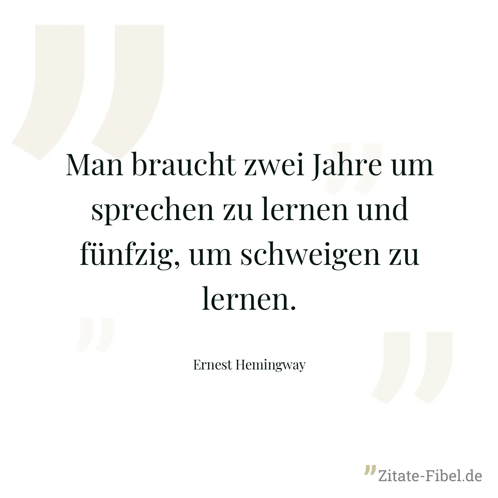 Man braucht zwei Jahre um sprechen zu lernen und fünfzig, um schweigen zu lernen. - Ernest Hemingway