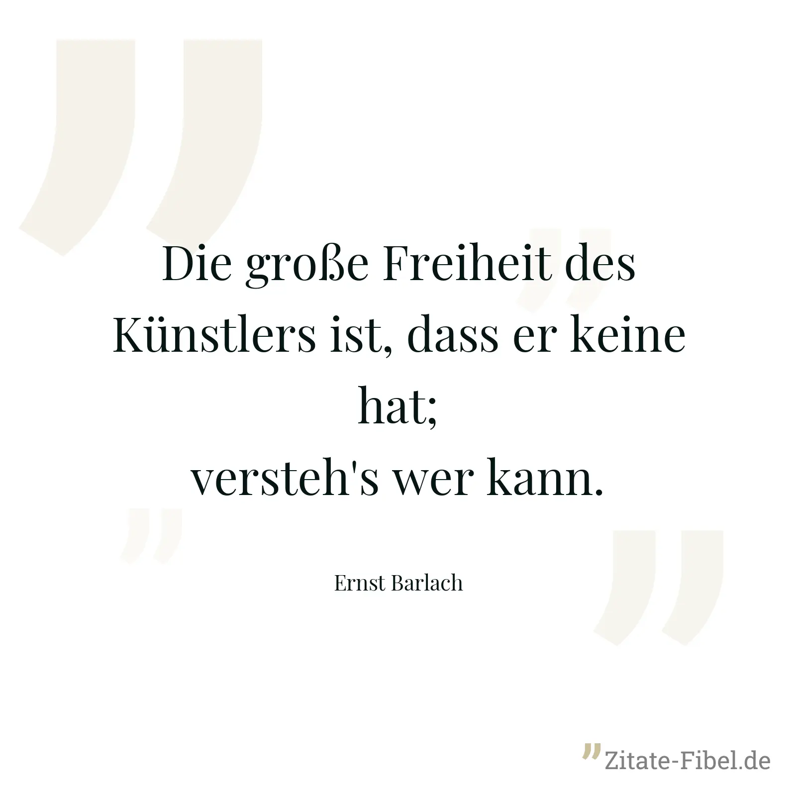 Die große Freiheit des Künstlers ist, dass er keine hat; versteh's wer kann. - Ernst Barlach