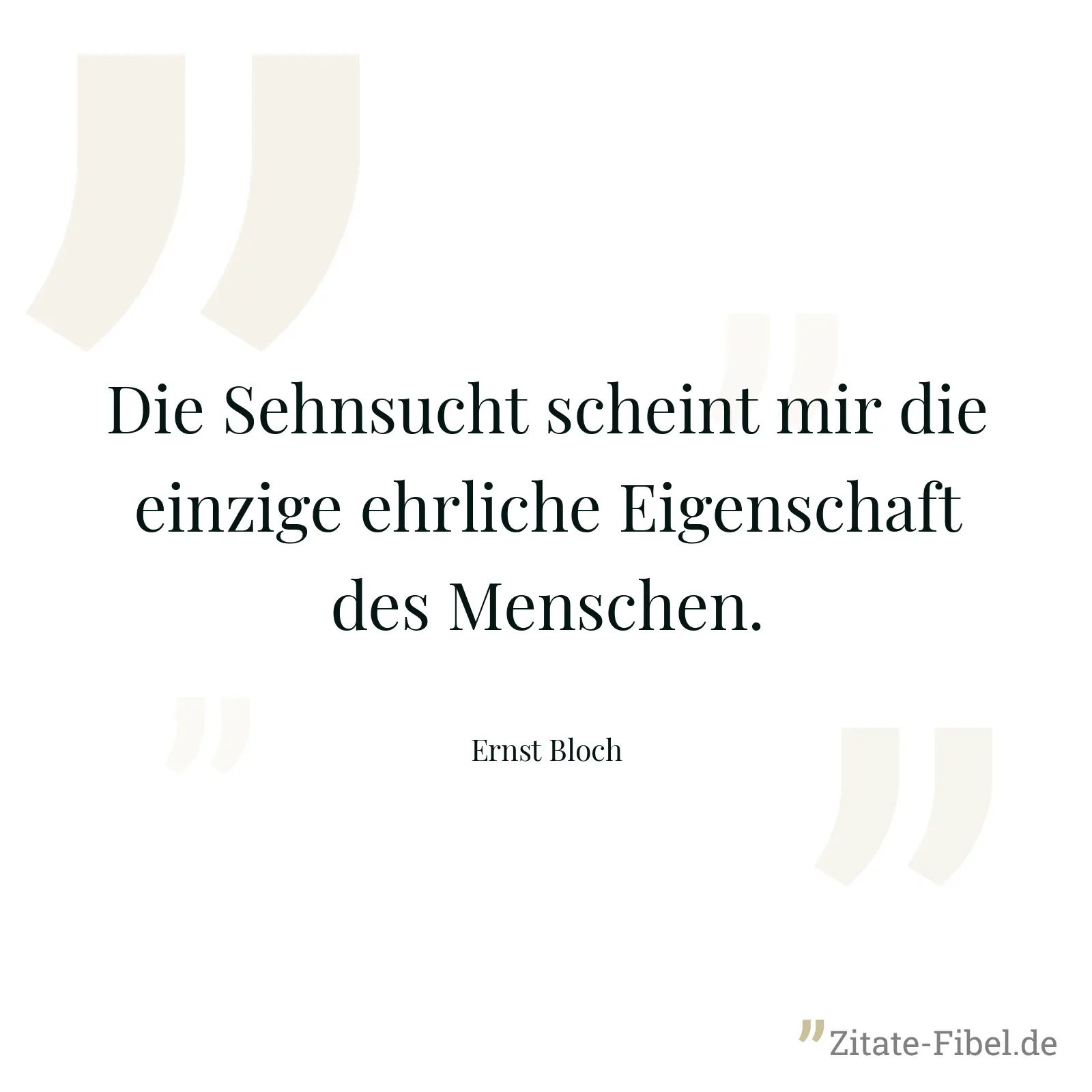 Die Sehnsucht scheint mir die einzige ehrliche Eigenschaft des Menschen. - Ernst Bloch