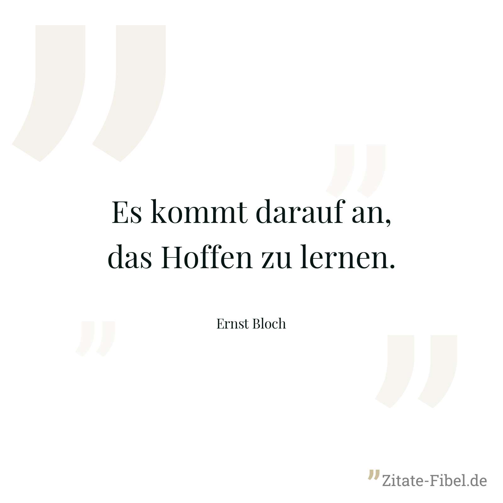 Es kommt darauf an, das Hoffen zu lernen. - Ernst Bloch