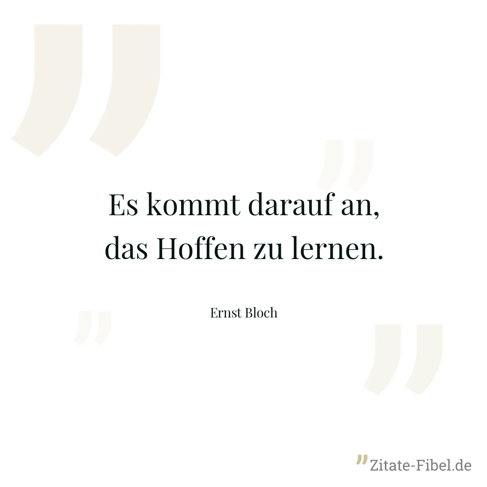 Es kommt darauf an, das Hoffen zu lernen. - Ernst Bloch