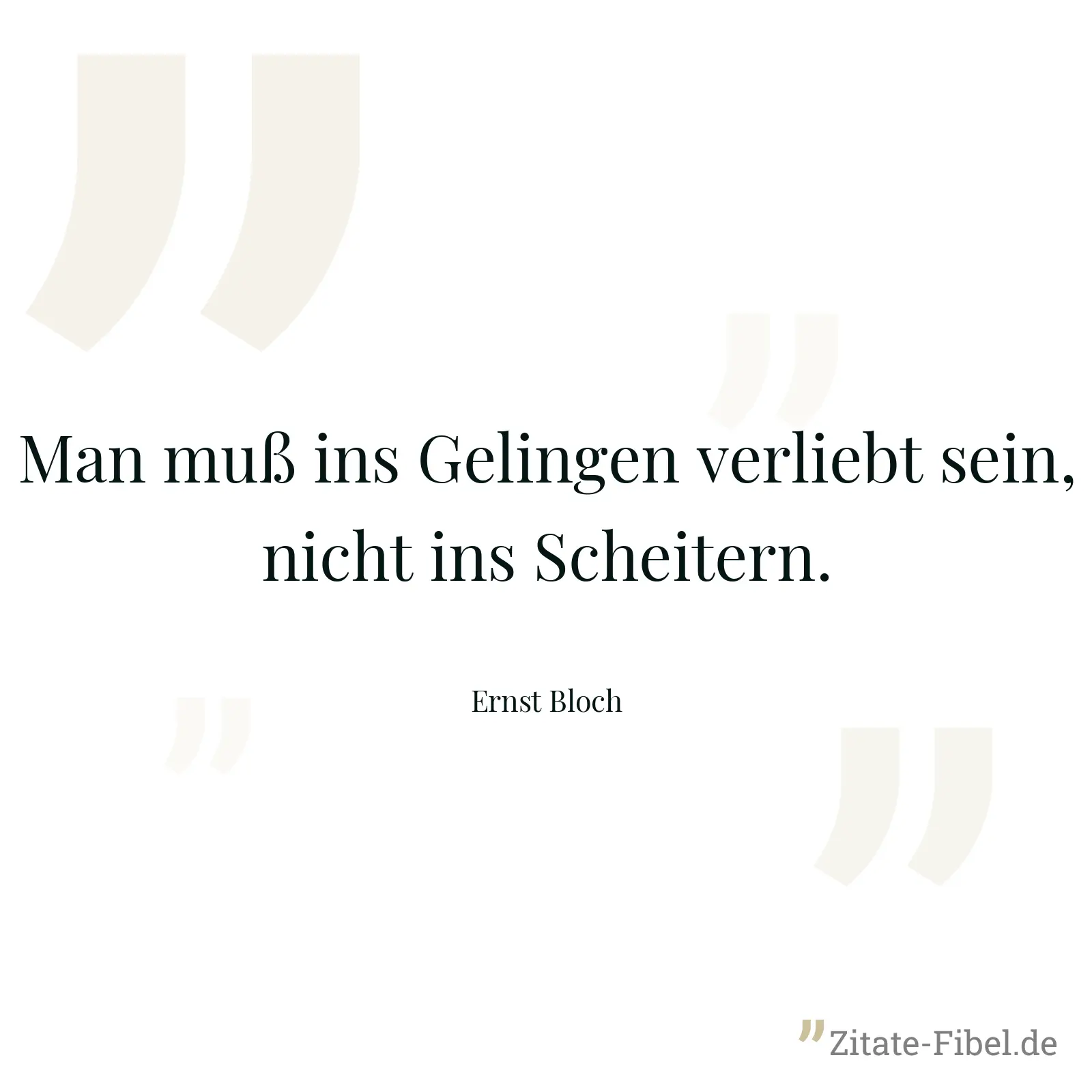 Man muß ins Gelingen verliebt sein, nicht ins Scheitern. - Ernst Bloch