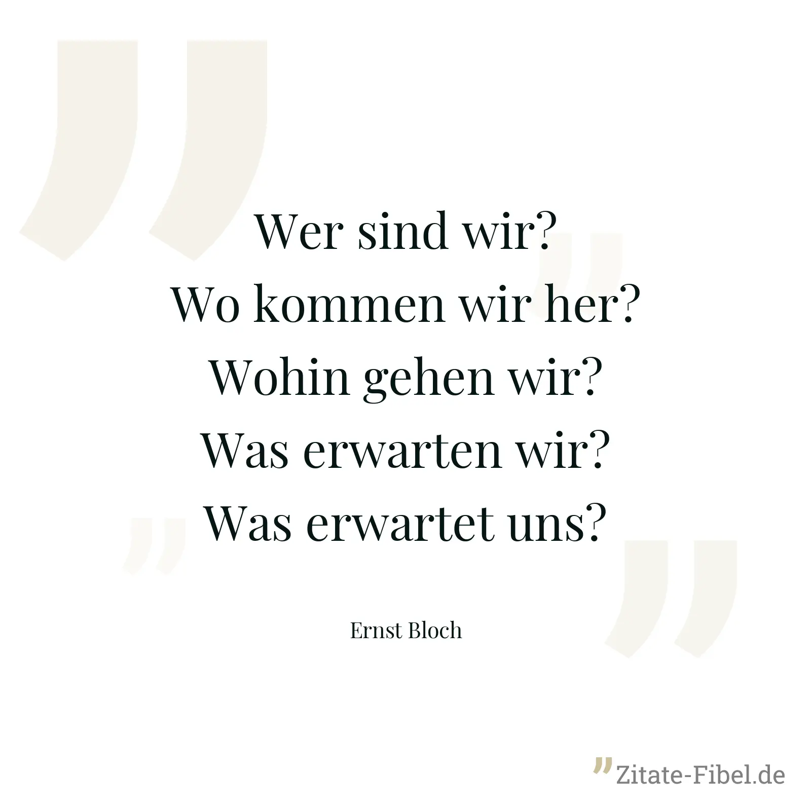 Wer sind wir? Wo kommen wir her? Wohin gehen wir? Was erwarten wir? Was erwartet uns? - Ernst Bloch