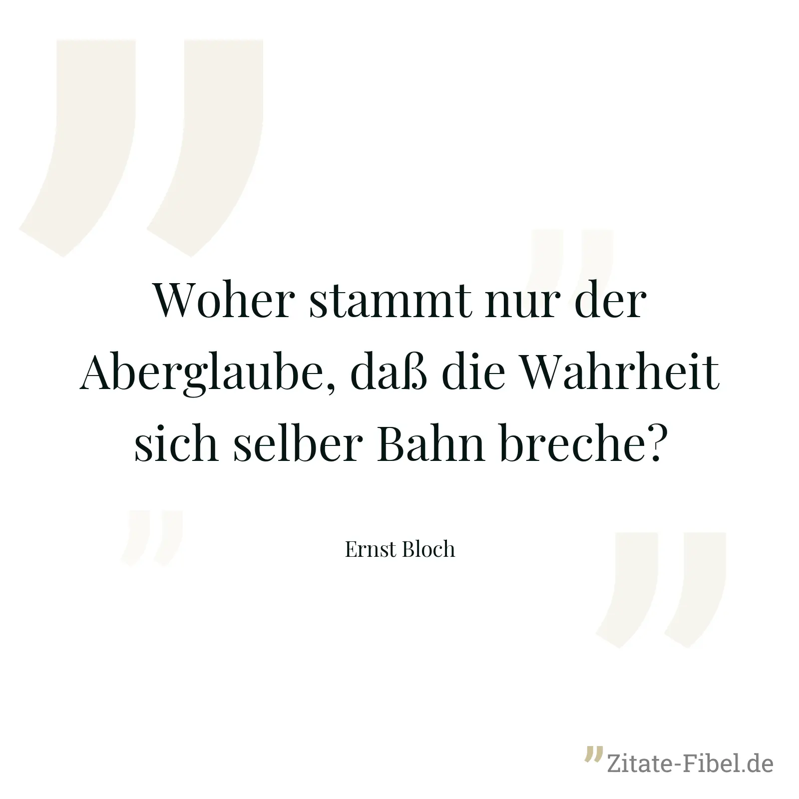 Woher stammt nur der Aberglaube, daß die Wahrheit sich selber Bahn breche? - Ernst Bloch