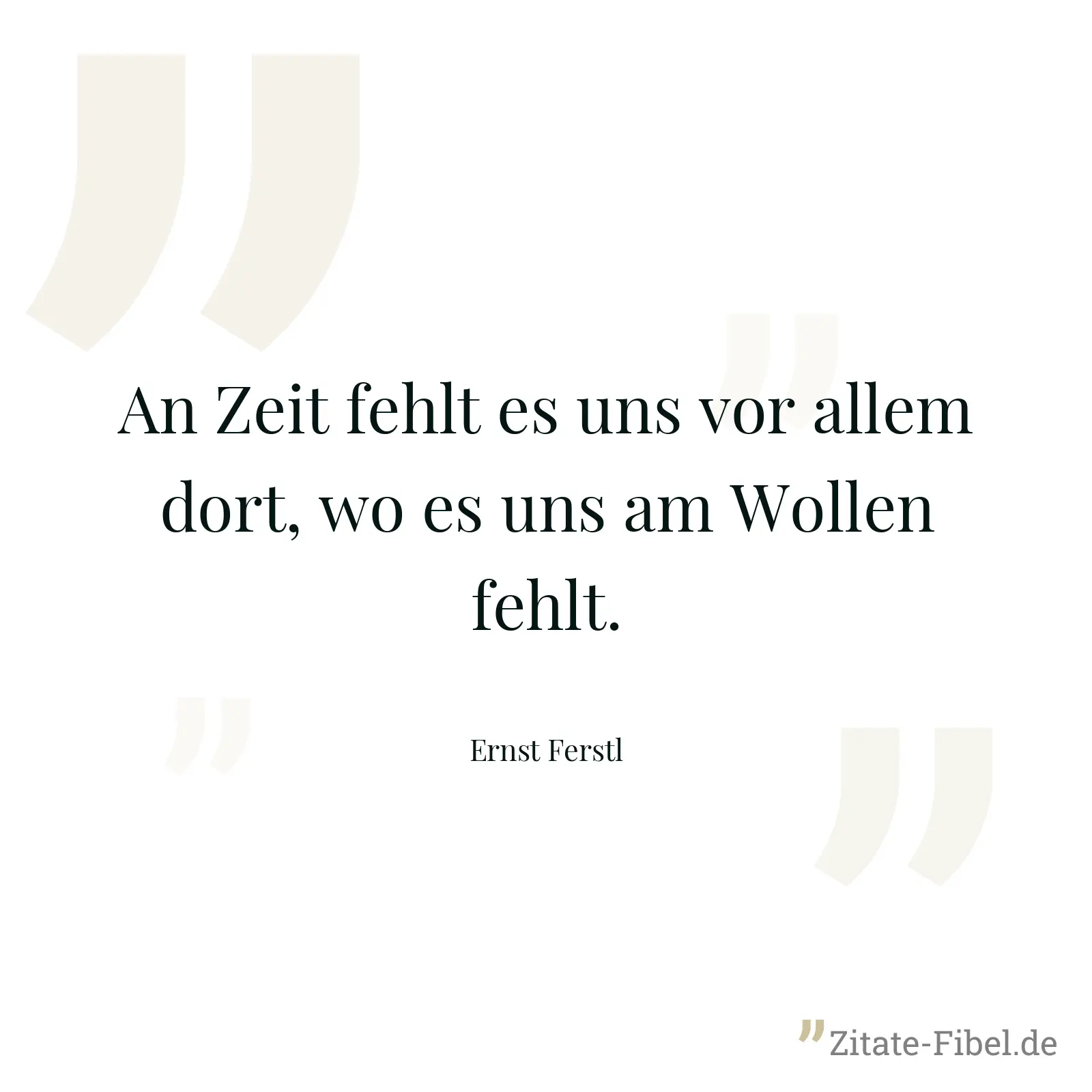 An Zeit fehlt es uns vor allem dort, wo es uns am Wollen fehlt. - Ernst Ferstl