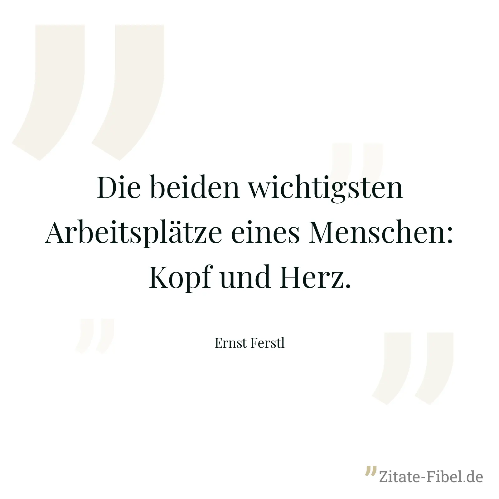Die beiden wichtigsten Arbeitsplätze eines Menschen: Kopf und Herz. - Ernst Ferstl