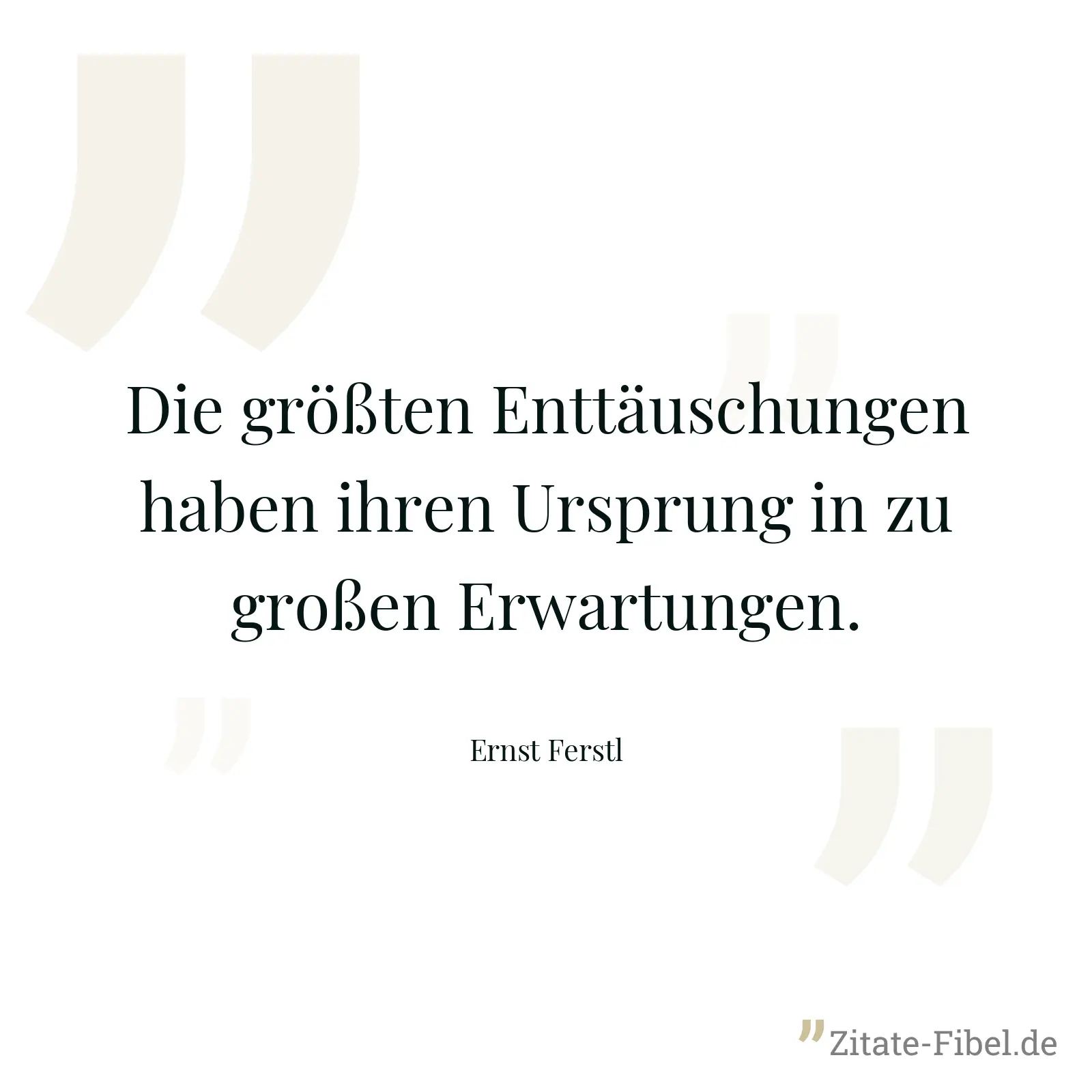 Die größten Enttäuschungen haben ihren Ursprung in zu großen Erwartungen. - Ernst Ferstl