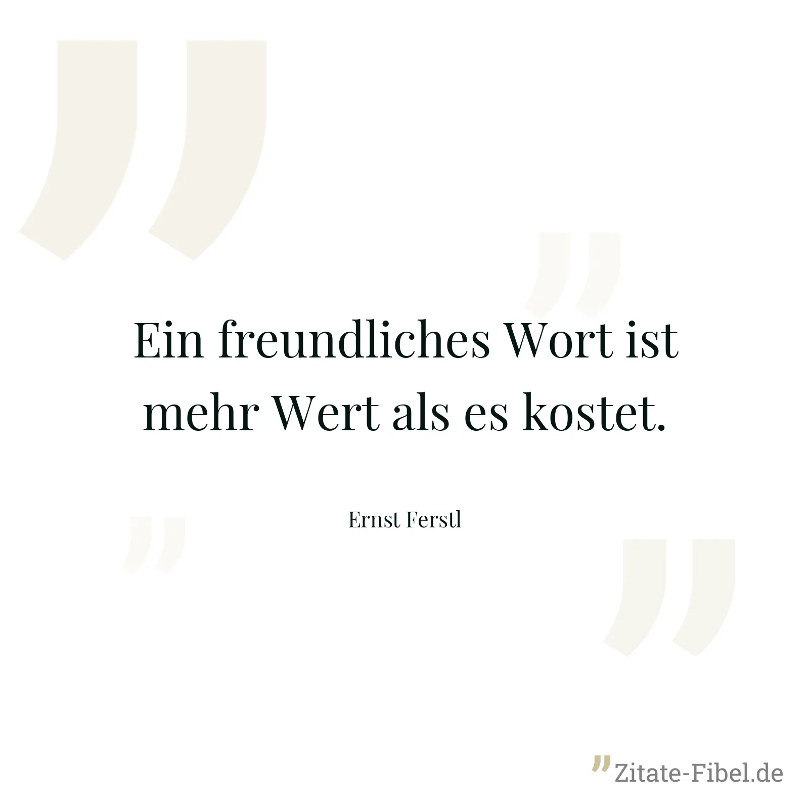 Ein freundliches Wort ist mehr Wert als es kostet. - Ernst Ferstl