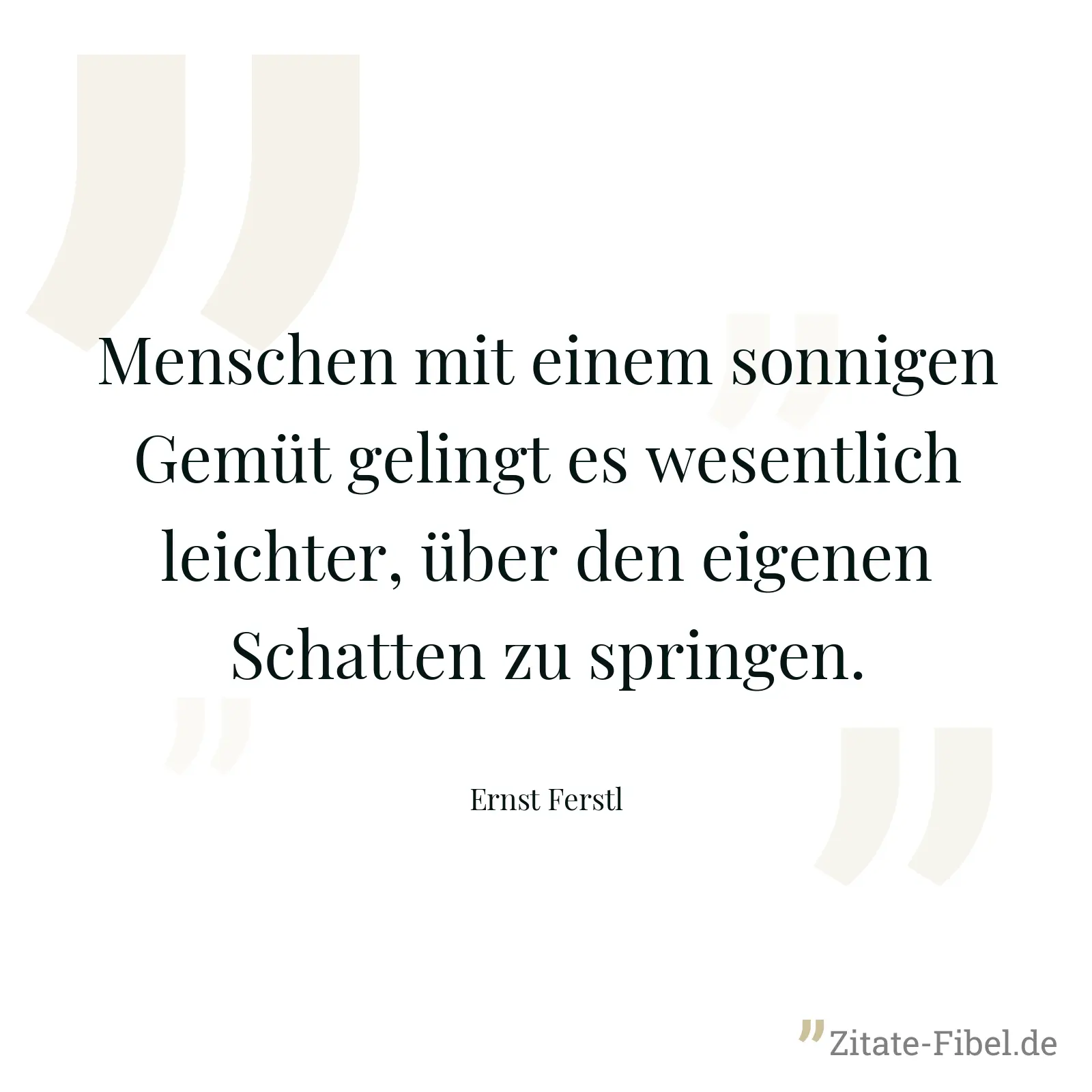 Menschen mit einem sonnigen Gemüt gelingt es wesentlich leichter, über den eigenen Schatten zu springen. - Ernst Ferstl