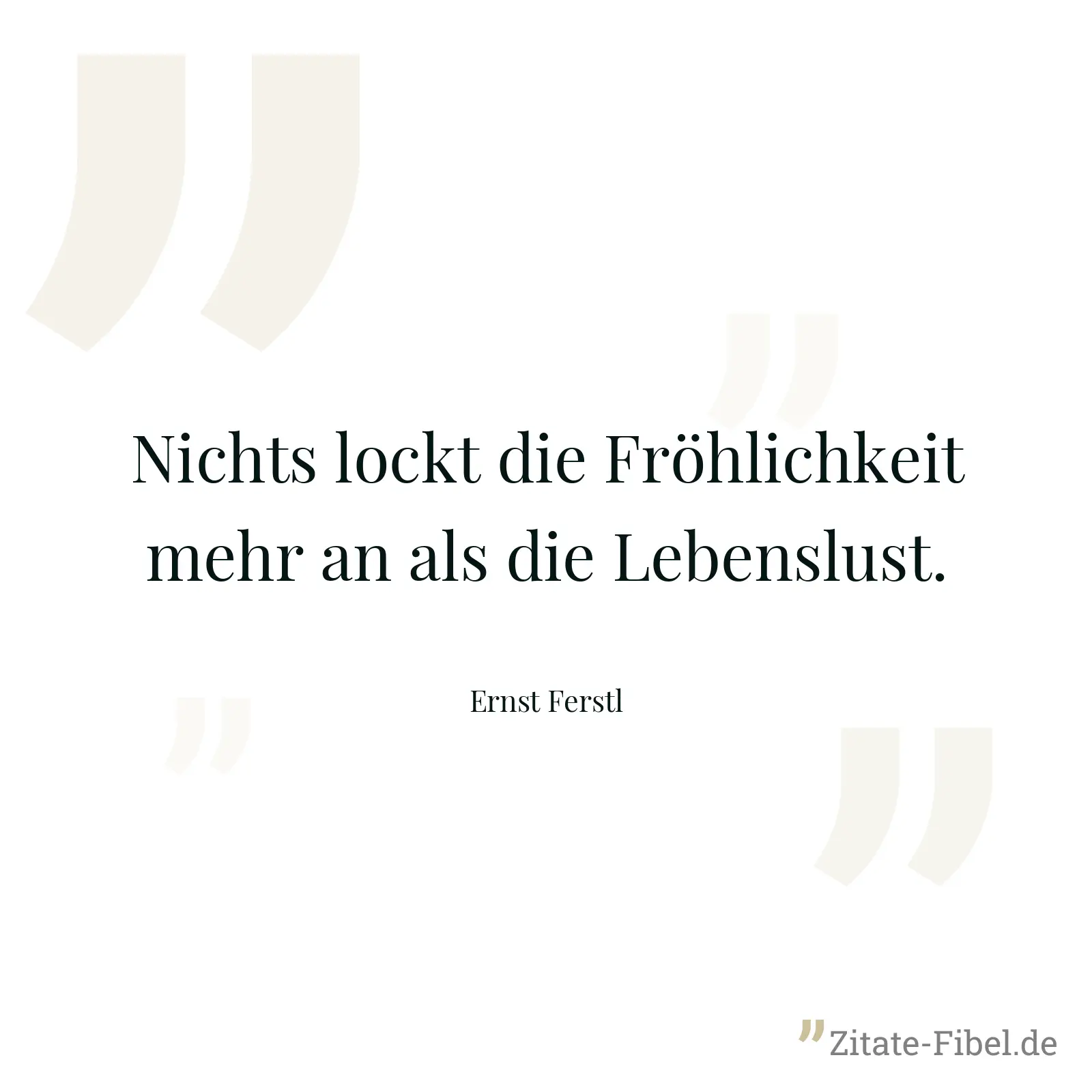 Nichts lockt die Fröhlichkeit mehr an als die Lebenslust. - Ernst Ferstl