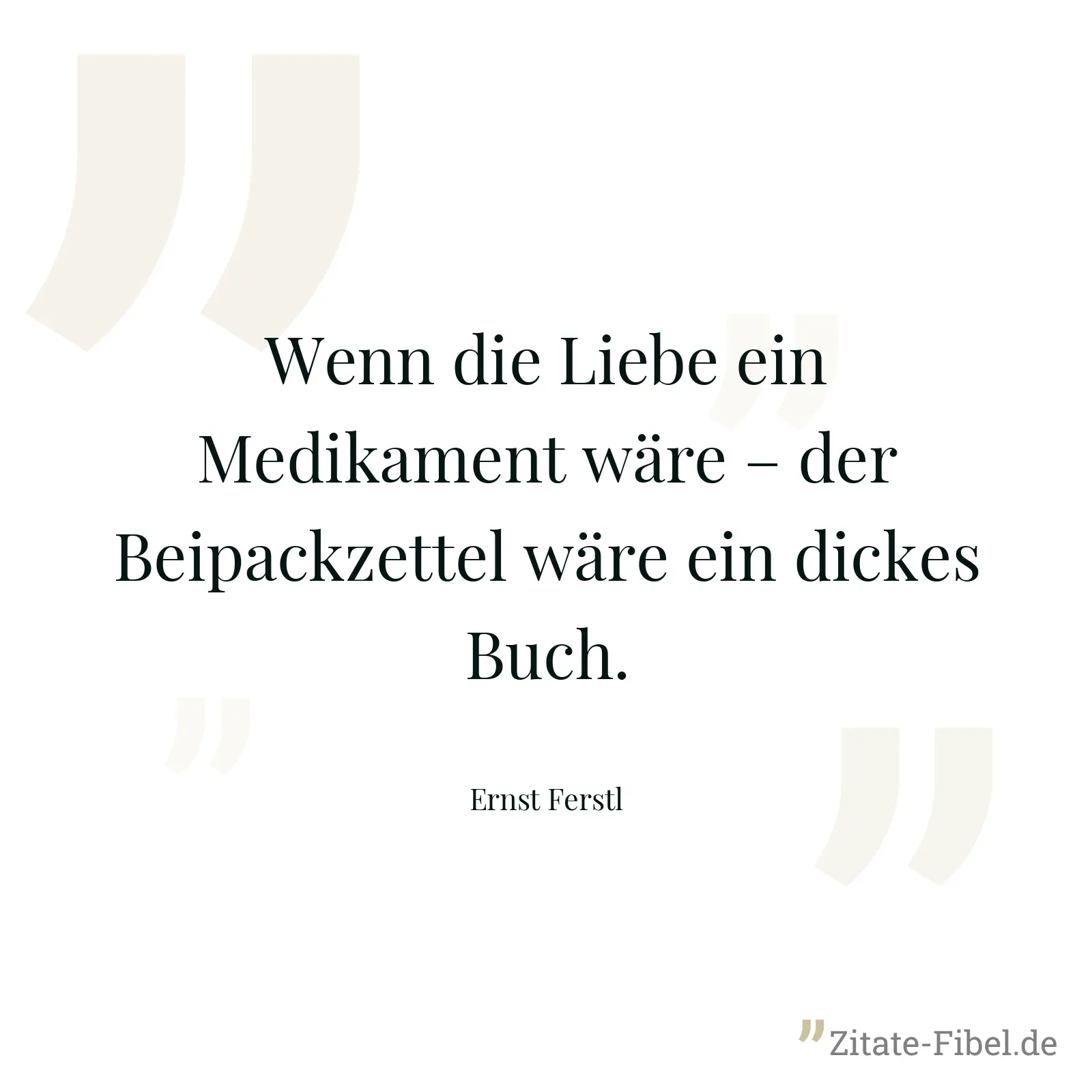 Wenn die Liebe ein Medikament wäre – der Beipackzettel wäre ein dickes Buch. - Ernst Ferstl