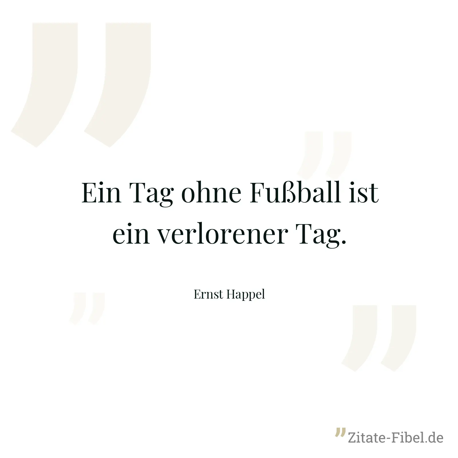 Ein Tag ohne Fußball ist ein verlorener Tag. - Ernst Happel