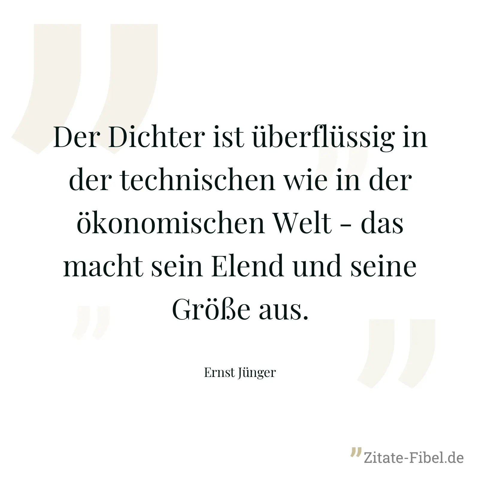 Der Dichter ist überflüssig in der technischen wie in der ökonomischen Welt - das macht sein Elend und seine Größe aus. - Ernst Jünger