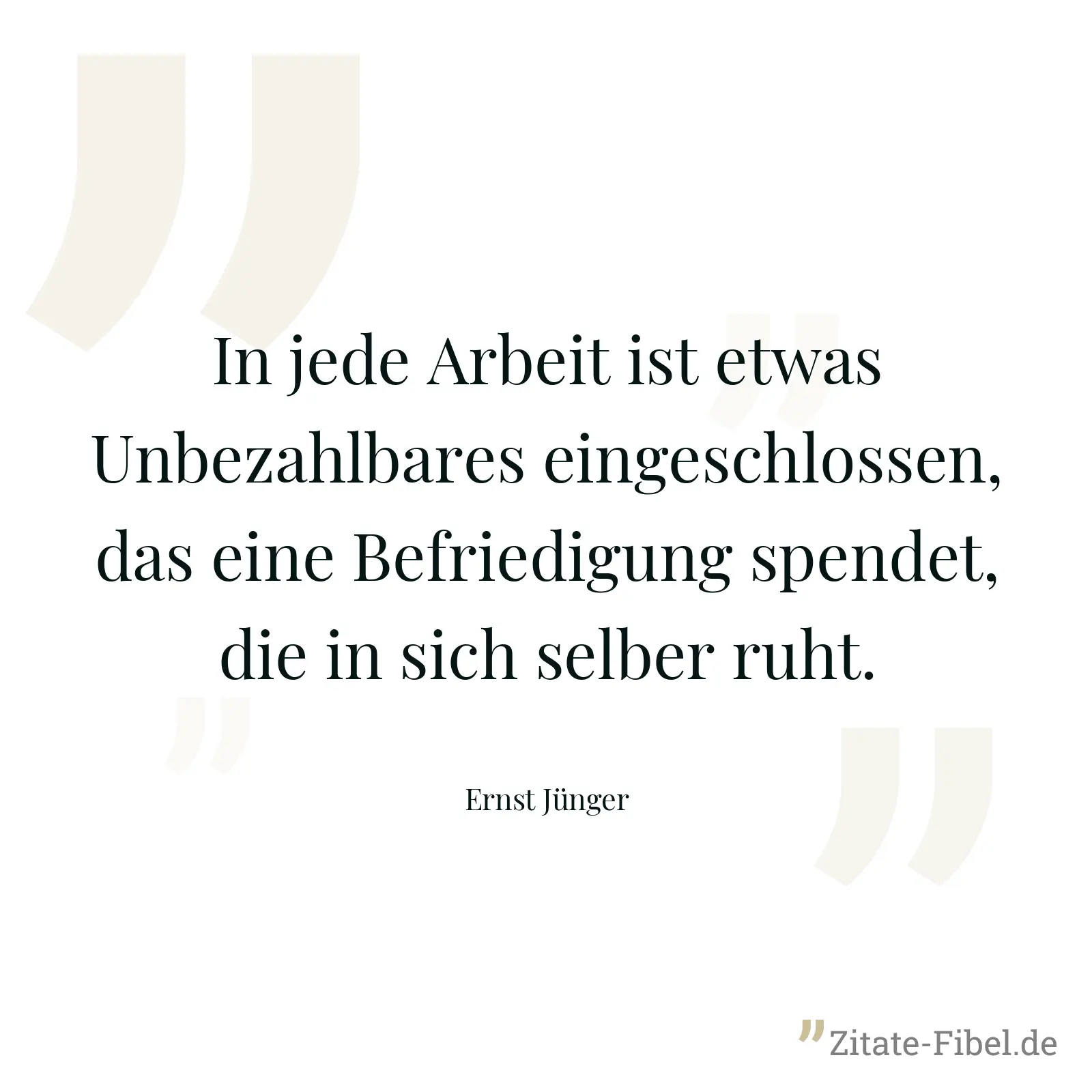 In jede Arbeit ist etwas Unbezahlbares eingeschlossen, das eine Befriedigung spendet, die in sich selber ruht. - Ernst Jünger