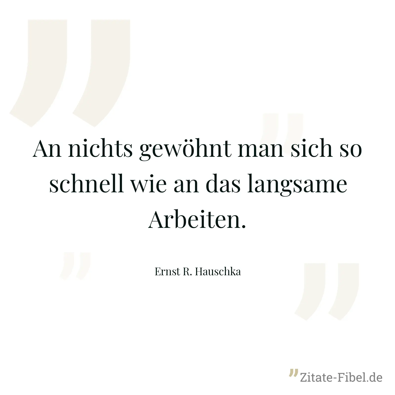 An nichts gewöhnt man sich so schnell wie an das langsame Arbeiten. - Ernst R. Hauschka