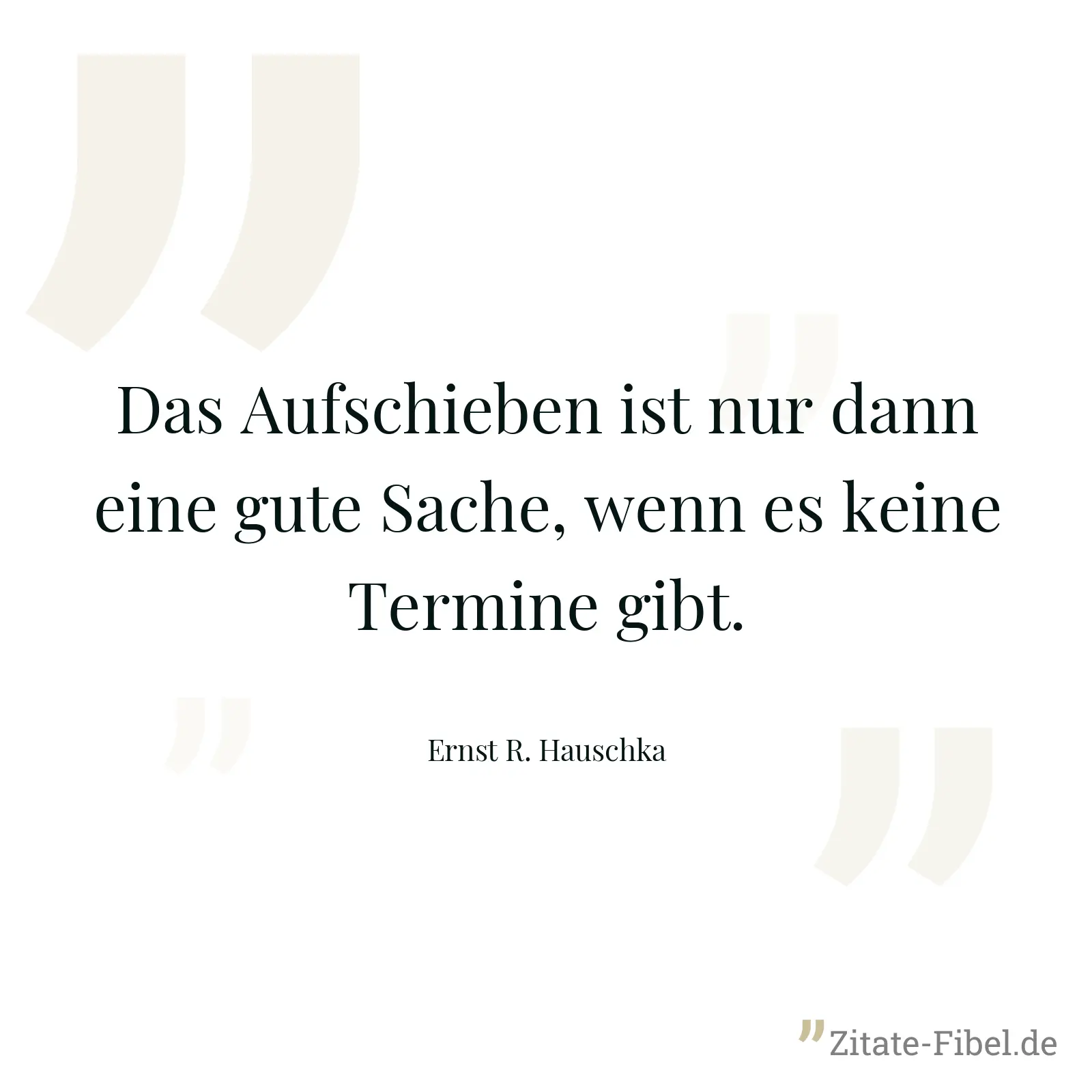 Das Aufschieben ist nur dann eine gute Sache, wenn es keine Termine gibt. - Ernst R. Hauschka