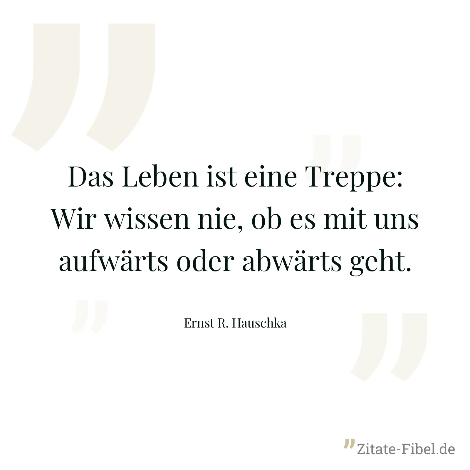 Das Leben ist eine Treppe: Wir wissen nie, ob es mit uns aufwärts oder abwärts geht. - Ernst R. Hauschka