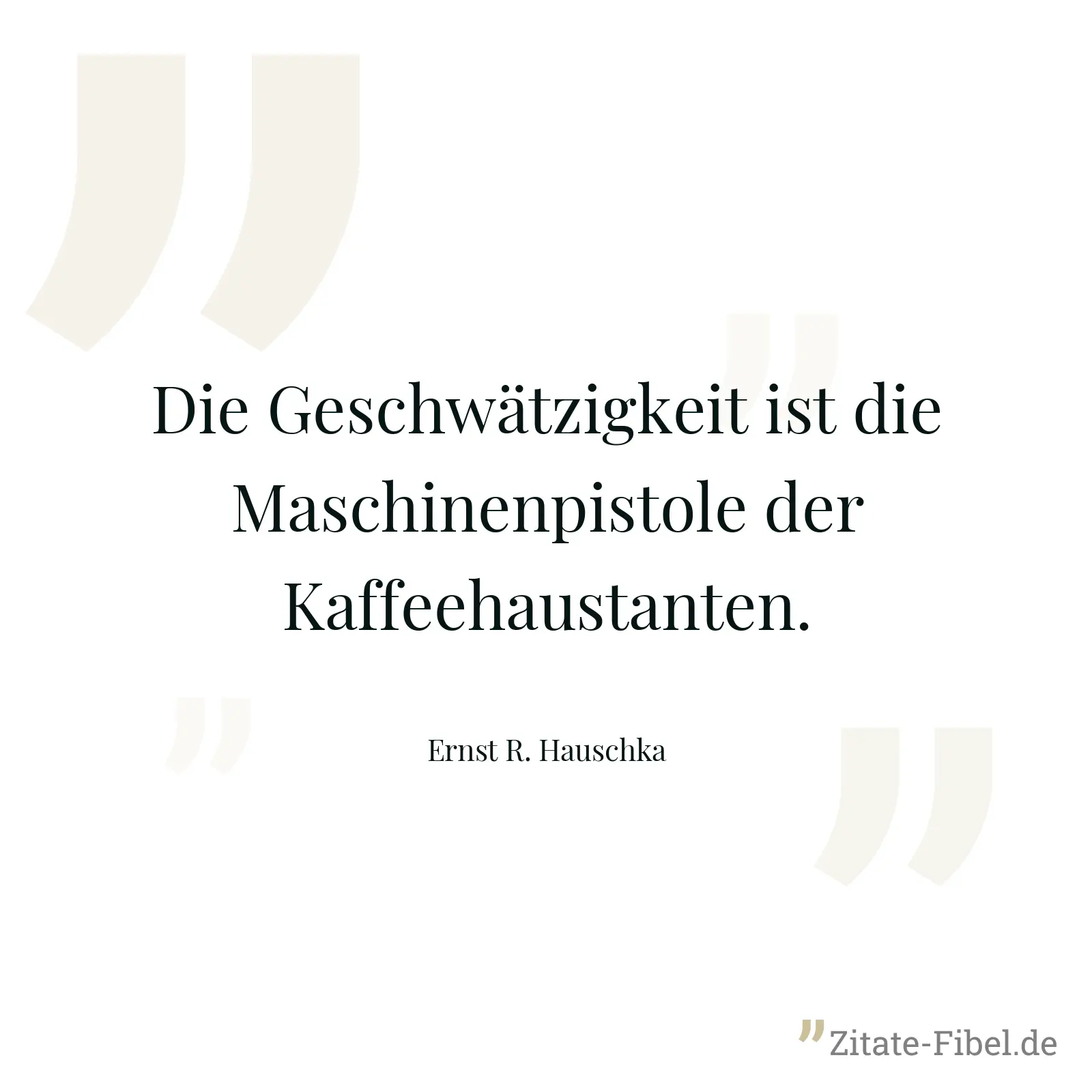 Die Geschwätzigkeit ist die Maschinenpistole der Kaffeehaustanten. - Ernst R. Hauschka