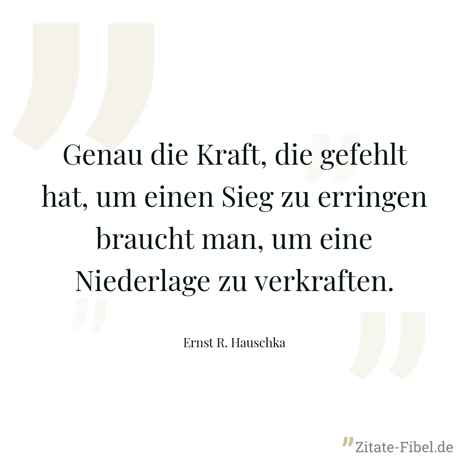 Genau die Kraft, die gefehlt hat, um einen Sieg zu erringen braucht man, um eine Niederlage zu verkraften. - Ernst R. Hauschka