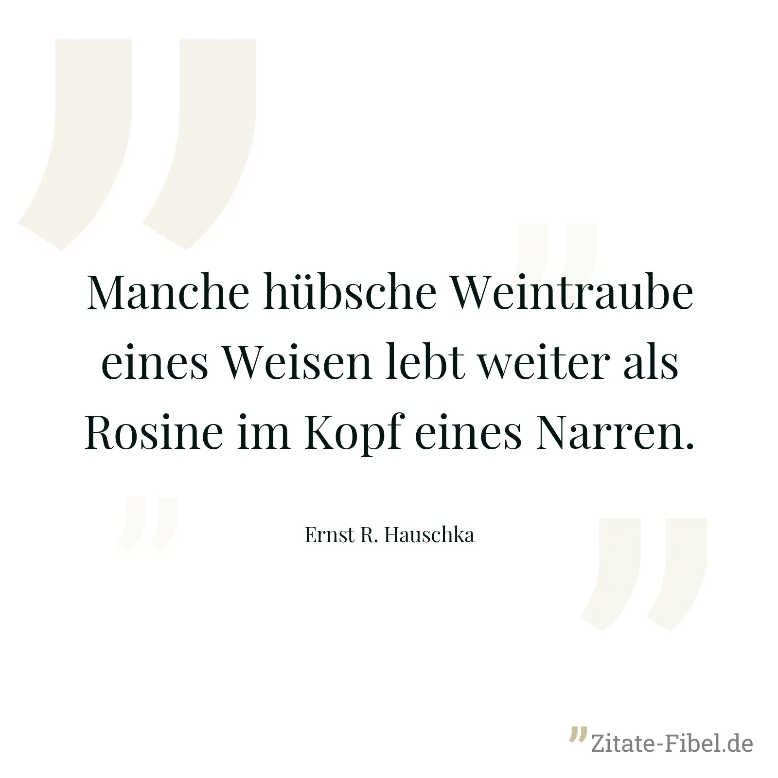 Manche hübsche Weintraube eines Weisen lebt weiter als Rosine im Kopf eines Narren. - Ernst R. Hauschka