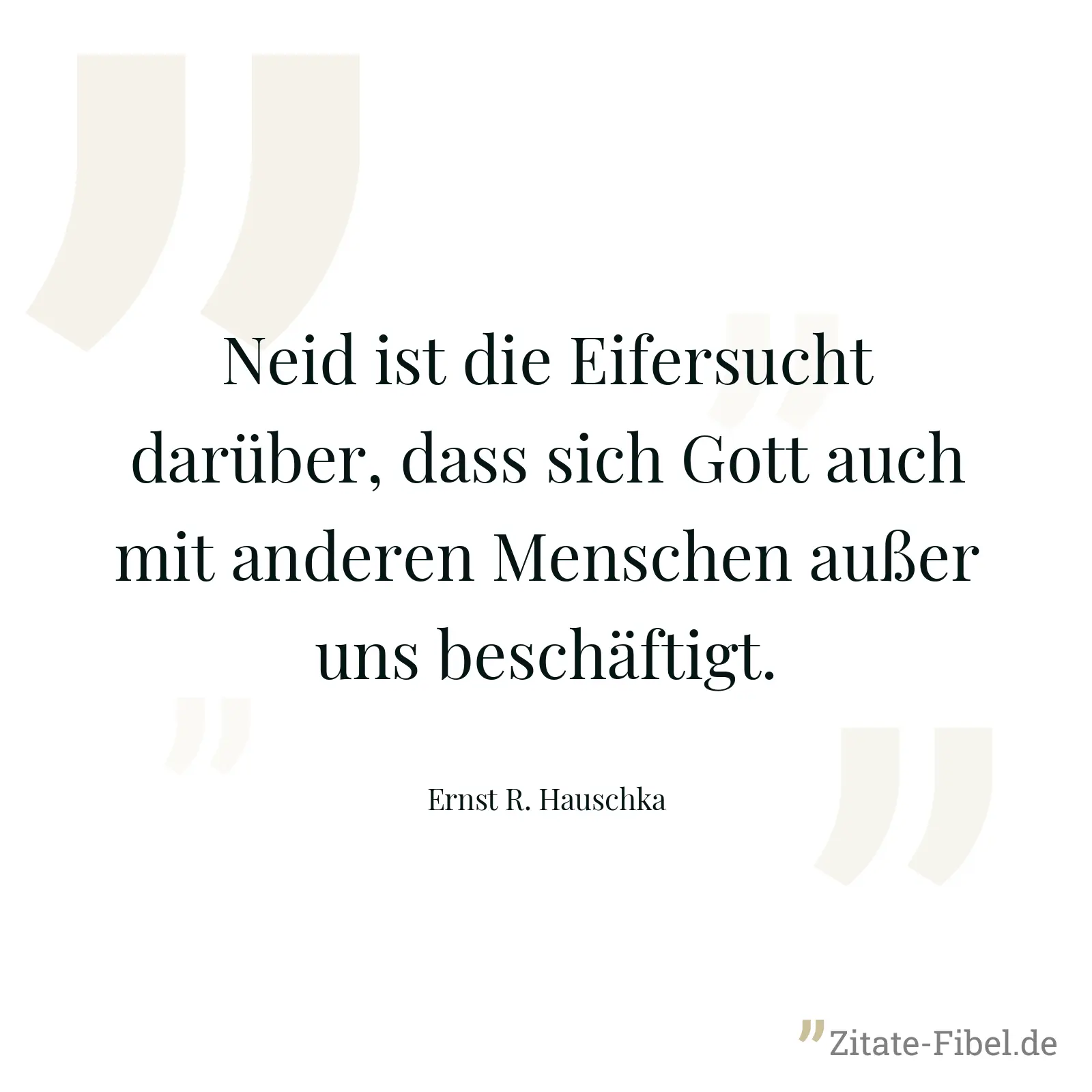 Neid ist die Eifersucht darüber, dass sich Gott auch mit anderen Menschen außer uns beschäftigt. - Ernst R. Hauschka