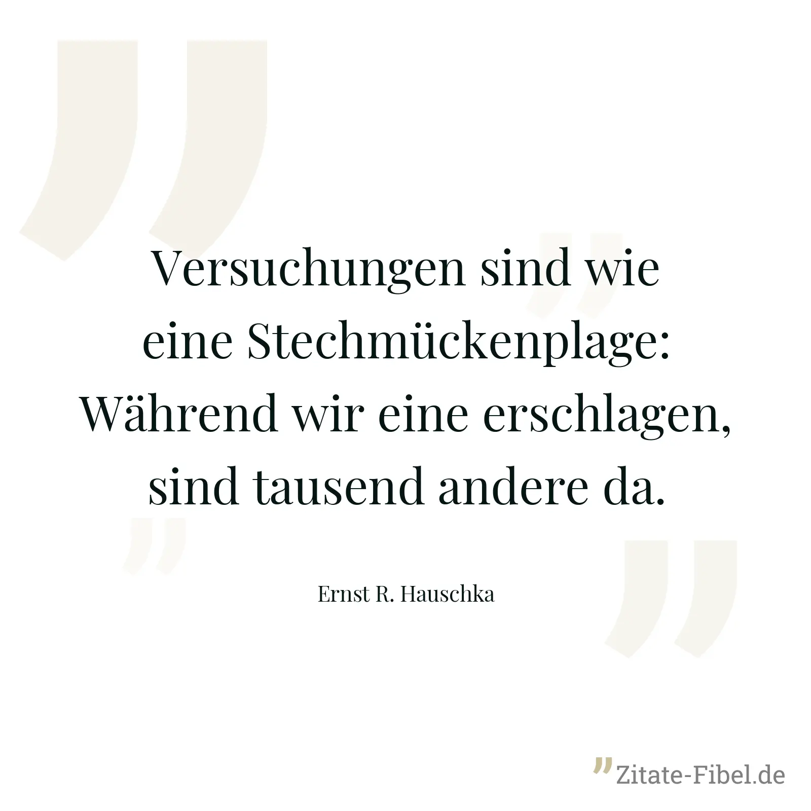 Versuchungen sind wie eine Stechmückenplage: Während wir eine erschlagen, sind tausend andere da. - Ernst R. Hauschka