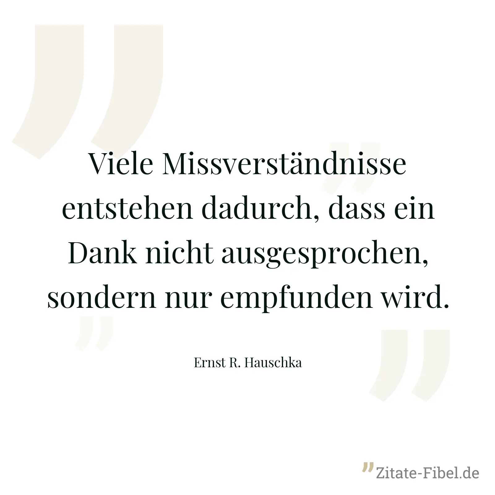 Viele Missverständnisse entstehen dadurch, dass ein Dank nicht ausgesprochen, sondern nur empfunden wird. - Ernst R. Hauschka