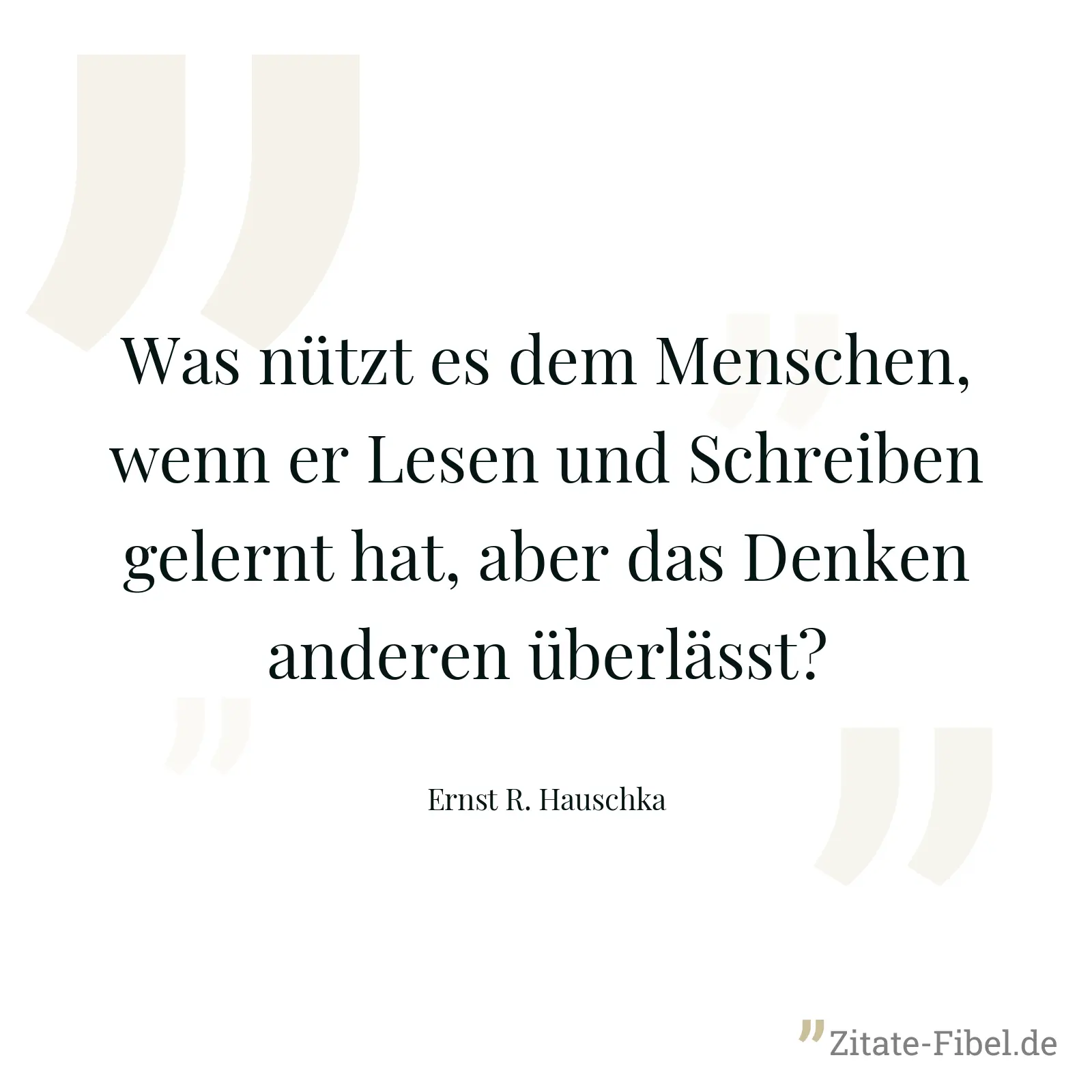 Was nützt es dem Menschen, wenn er Lesen und Schreiben gelernt hat, aber das Denken anderen überlässt? - Ernst R. Hauschka