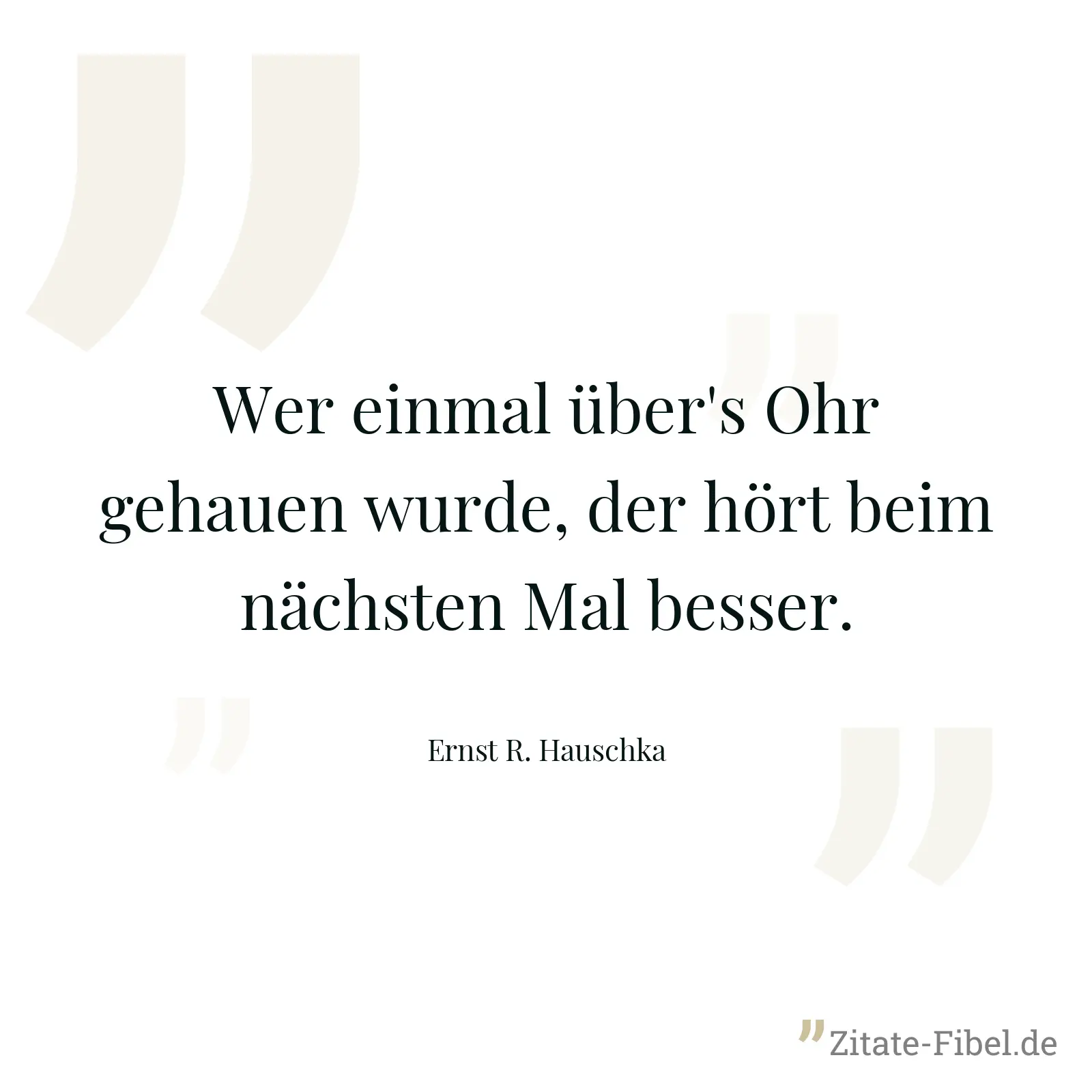Wer einmal über's Ohr gehauen wurde, der hört beim nächsten Mal besser. - Ernst R. Hauschka