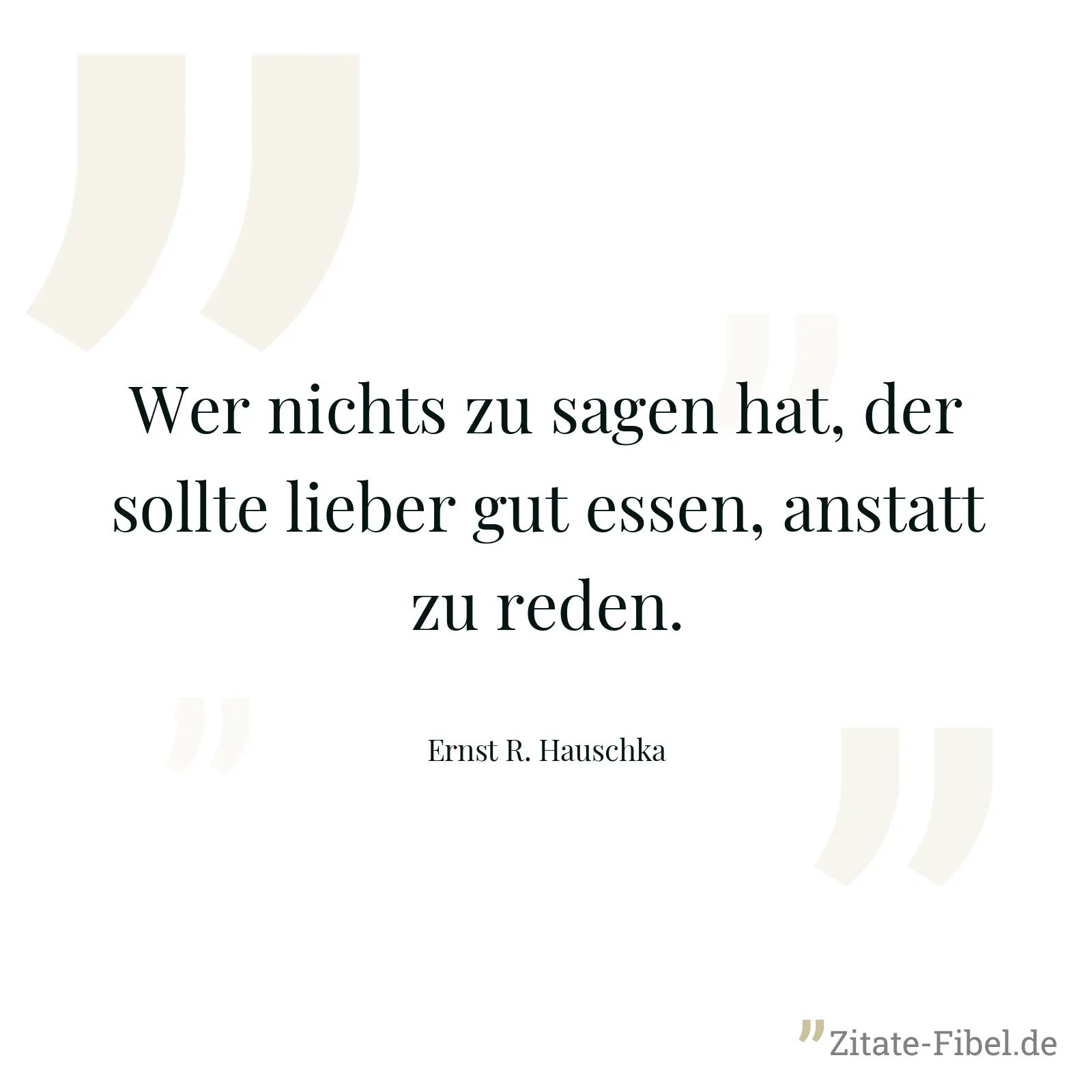 Wer nichts zu sagen hat, der sollte lieber gut essen, anstatt zu reden. - Ernst R. Hauschka