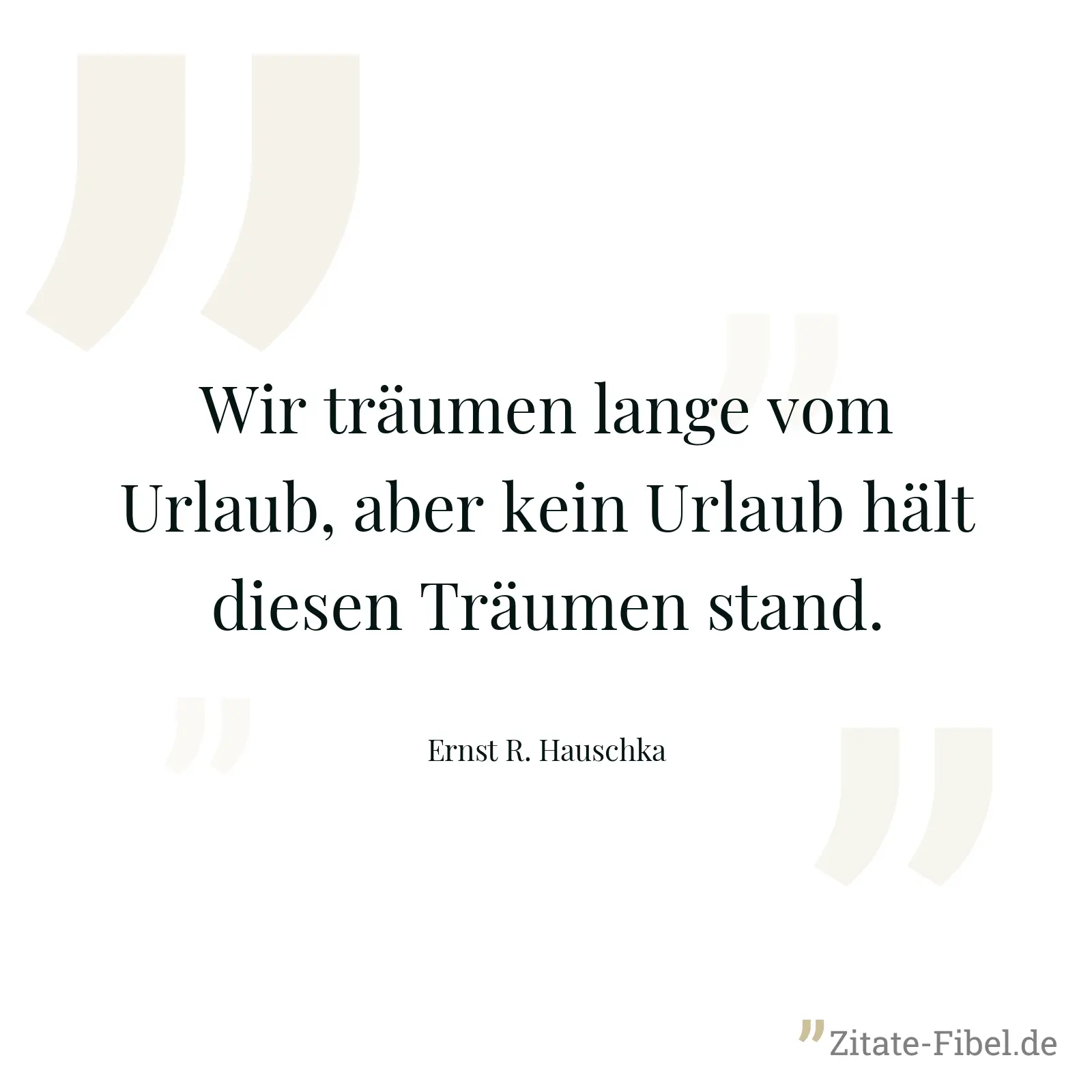 Wir träumen lange vom Urlaub, aber kein Urlaub hält diesen Träumen stand. - Ernst R. Hauschka