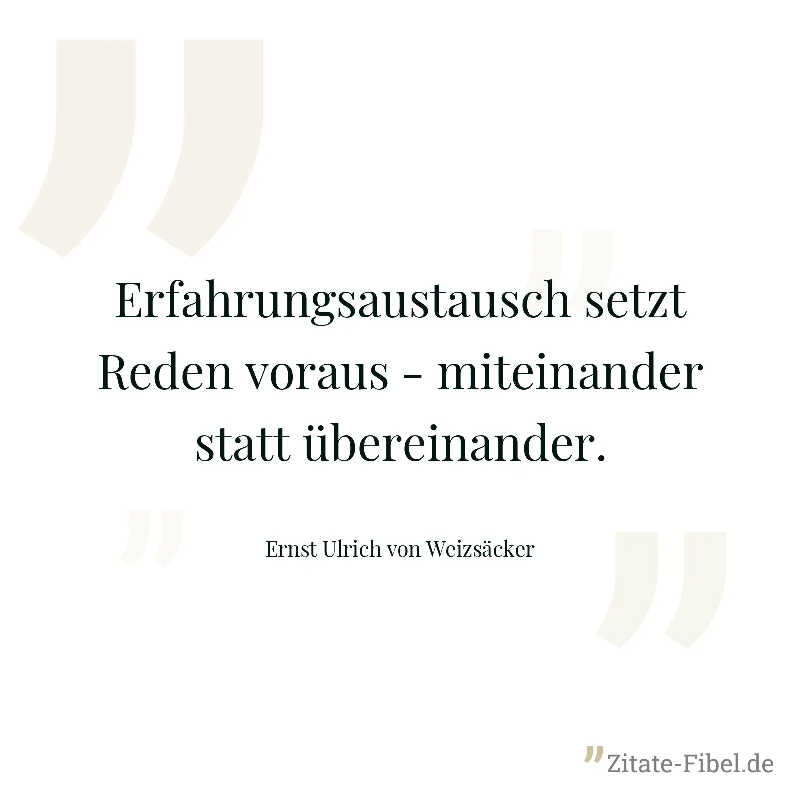 Erfahrungsaustausch setzt Reden voraus - miteinander statt übereinander. - Ernst Ulrich von Weizsäcker