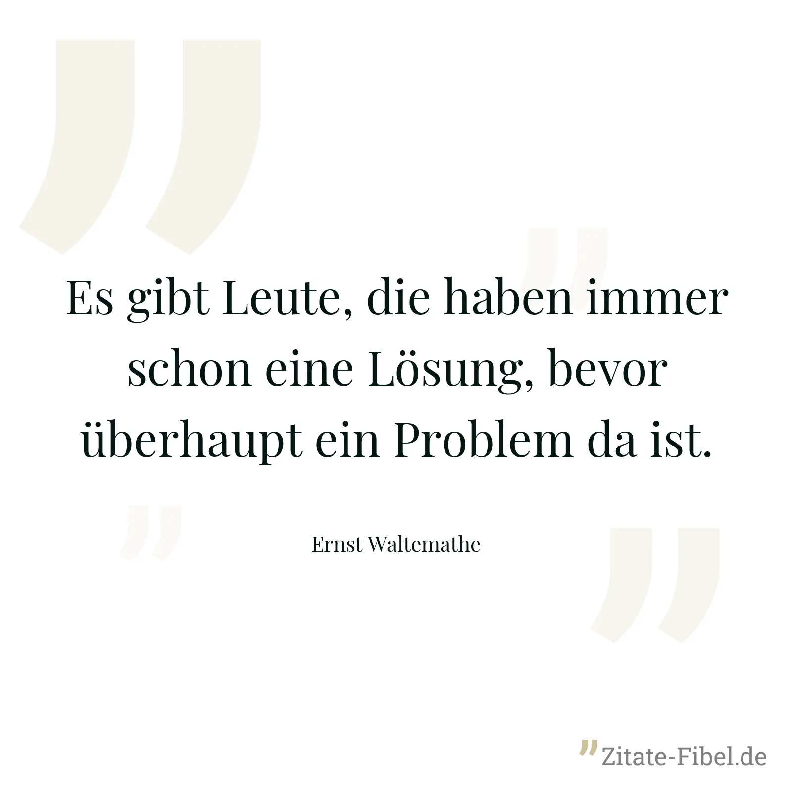Es gibt Leute, die haben immer schon eine Lösung, bevor überhaupt ein Problem da ist. - Ernst Waltemathe