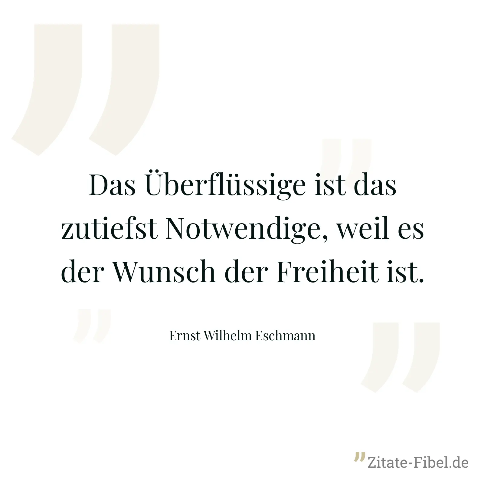Das Überflüssige ist das zutiefst Notwendige, weil es der Wunsch der Freiheit ist. - Ernst Wilhelm Eschmann
