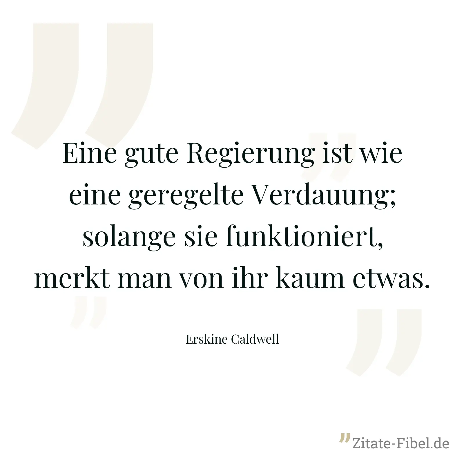 Eine gute Regierung ist wie eine geregelte Verdauung; solange sie funktioniert, merkt man von ihr kaum etwas. - Erskine Caldwell