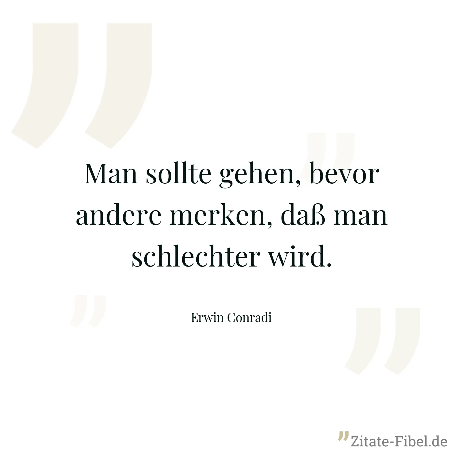 Man sollte gehen, bevor andere merken, daß man schlechter wird. - Erwin Conradi