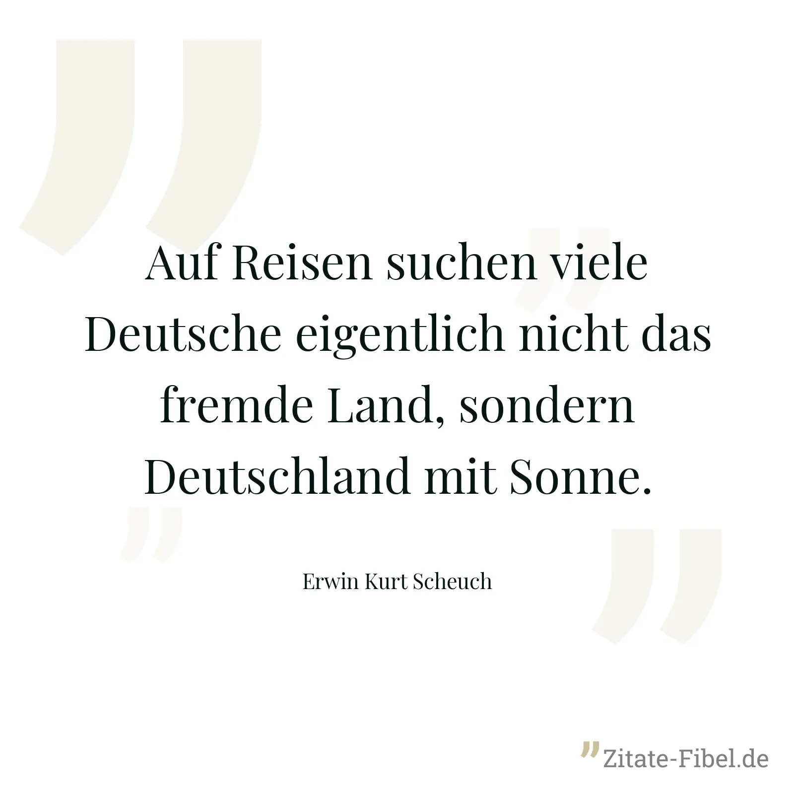 Auf Reisen suchen viele Deutsche eigentlich nicht das fremde Land, sondern Deutschland mit Sonne. - Erwin Kurt Scheuch