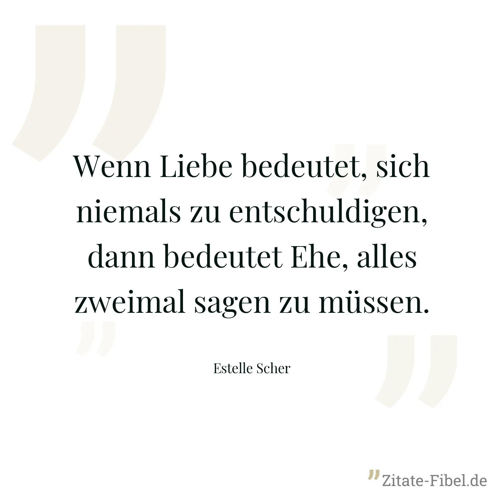 Wenn Liebe bedeutet, sich niemals zu entschuldigen, dann bedeutet Ehe, alles zweimal sagen zu müssen. - Estelle Scher