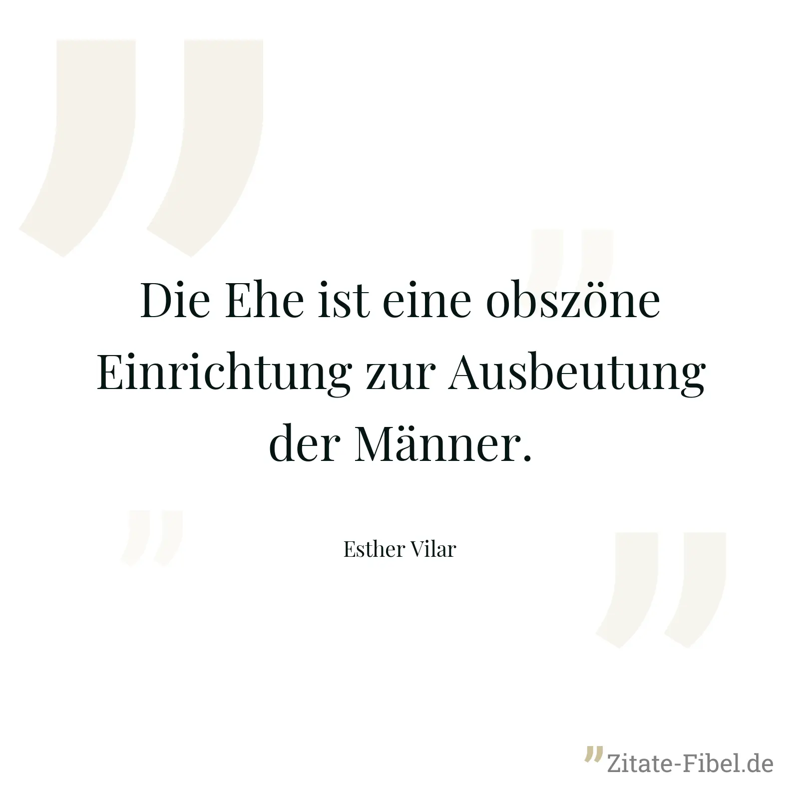 Die Ehe ist eine obszöne Einrichtung zur Ausbeutung der Männer. - Esther Vilar