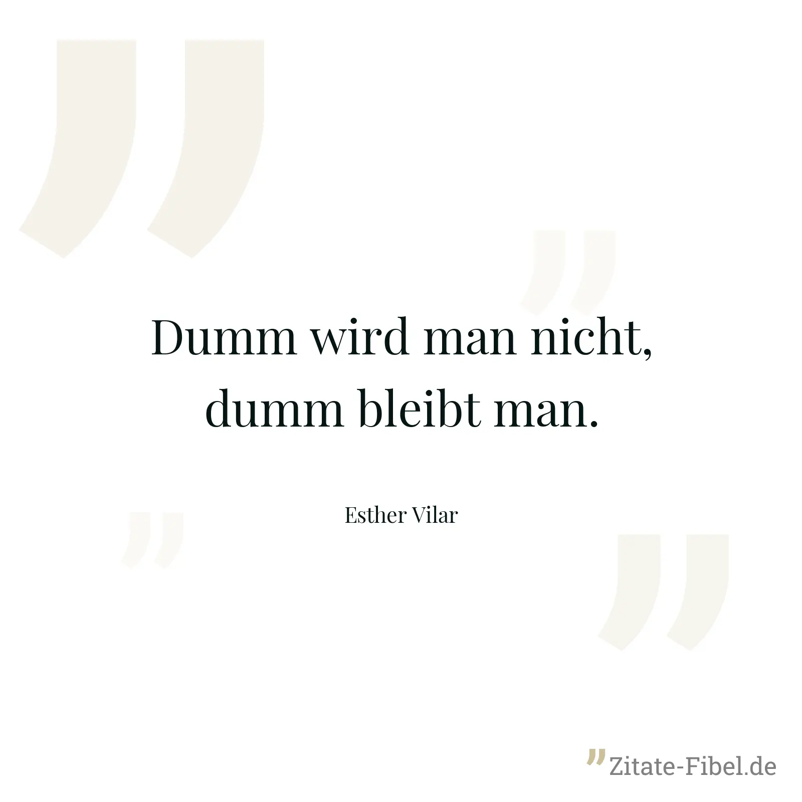 Dumm wird man nicht, dumm bleibt man. - Esther Vilar
