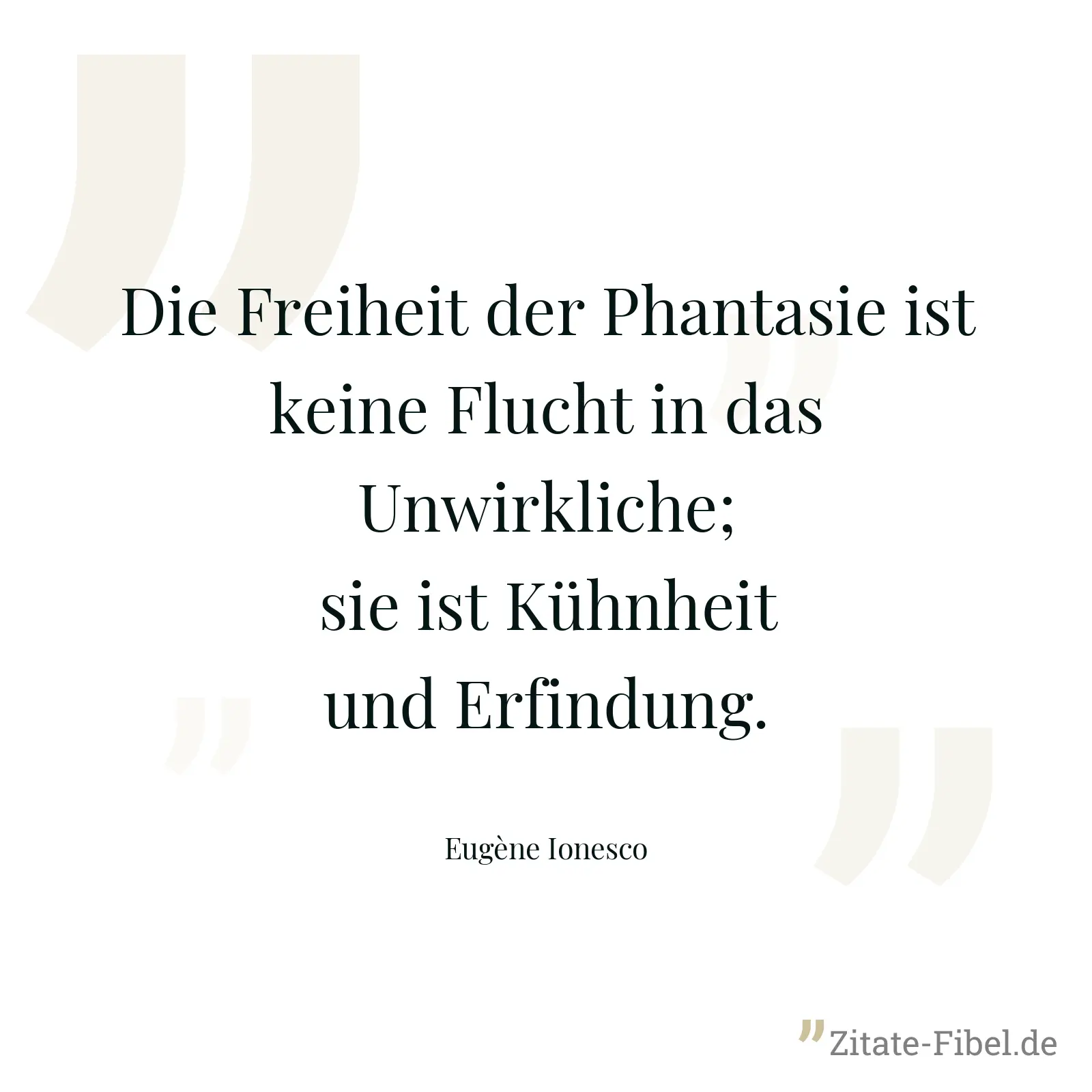 Die Freiheit der Phantasie ist keine Flucht in das Unwirkliche; sie ist Kühnheit und Erfindung. - Eugène Ionesco