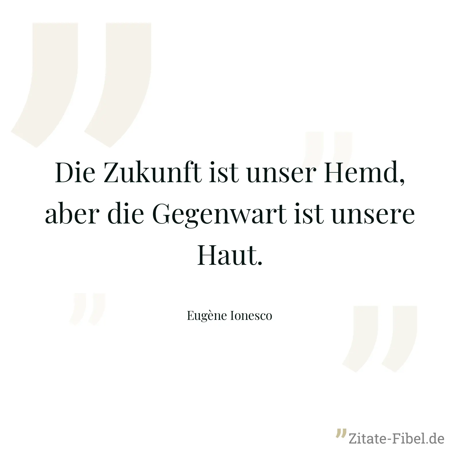 Die Zukunft ist unser Hemd, aber die Gegenwart ist unsere Haut. - Eugène Ionesco