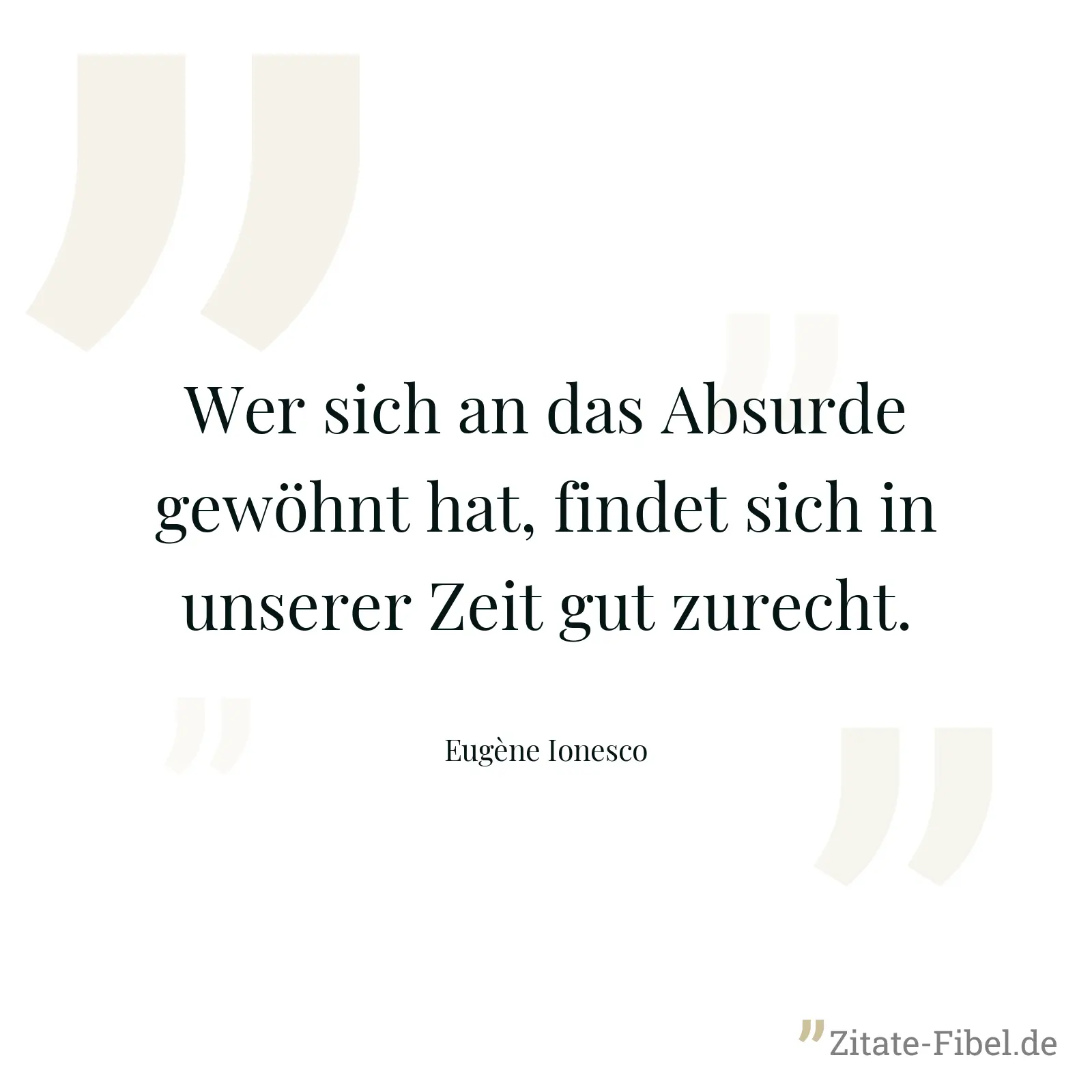 Wer sich an das Absurde gewöhnt hat, findet sich in unserer Zeit gut zurecht. - Eugène Ionesco